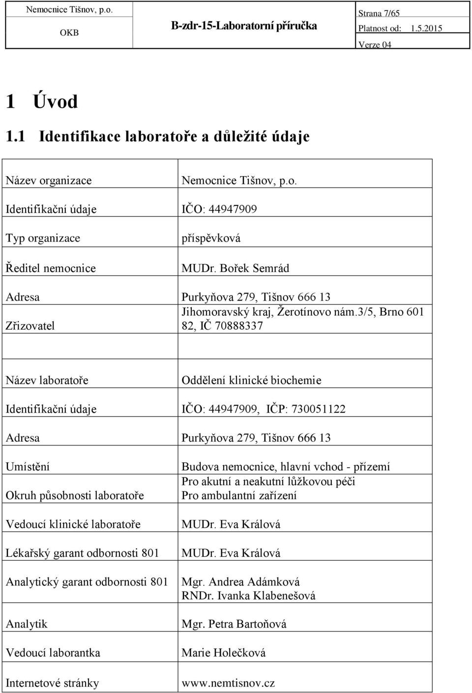 3/5, Brno 601 Zřizovatel 82, IČ 70888337 Název laboratoře Oddělení klinické biochemie Identifikační údaje IČO: 44947909, IČP: 730051122 Adresa Purkyňova 279, Tišnov 666 13 Umístění Okruh působnosti