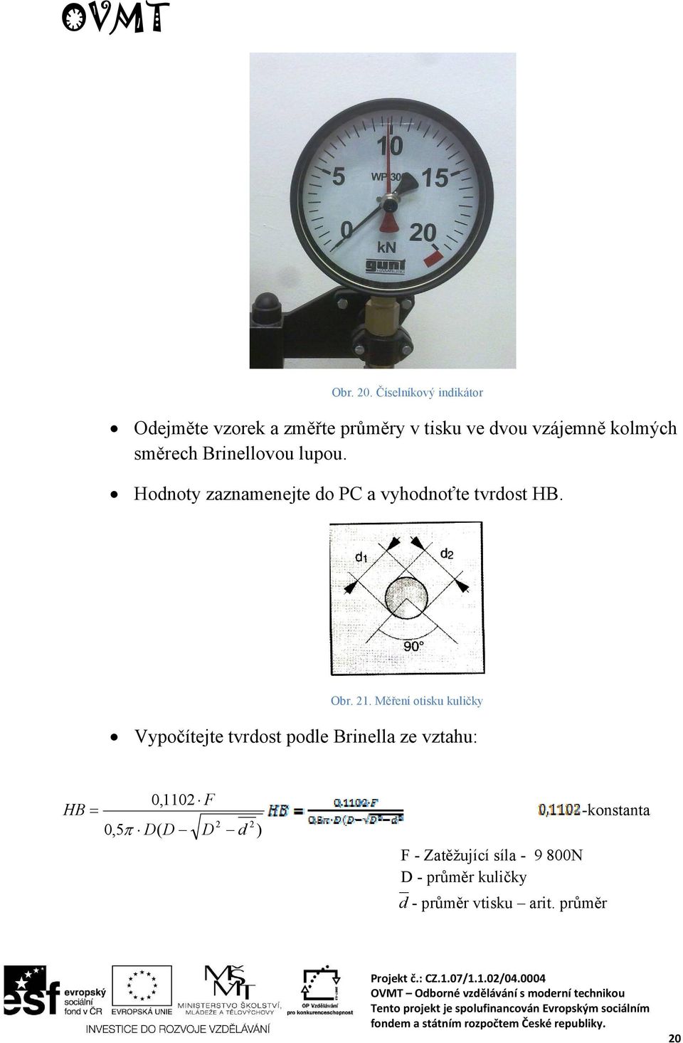 směrech Brinellovou lupou. Hodnoty zaznamenejte do PC a vyhodnoťte tvrdost HB. Obr. 21.