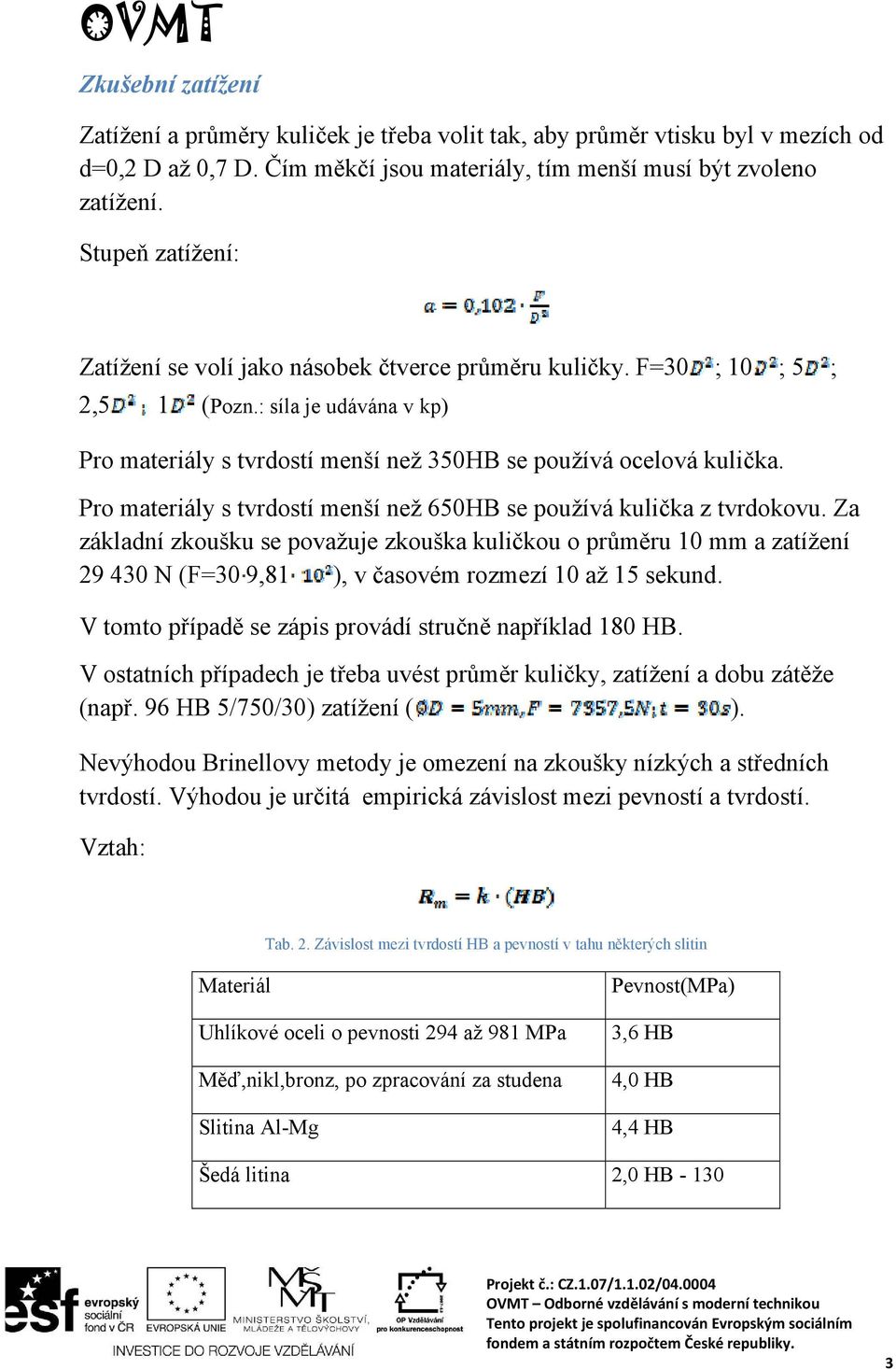 Pro materiály s tvrdostí menší než 650HB se používá kulička z tvrdokovu.