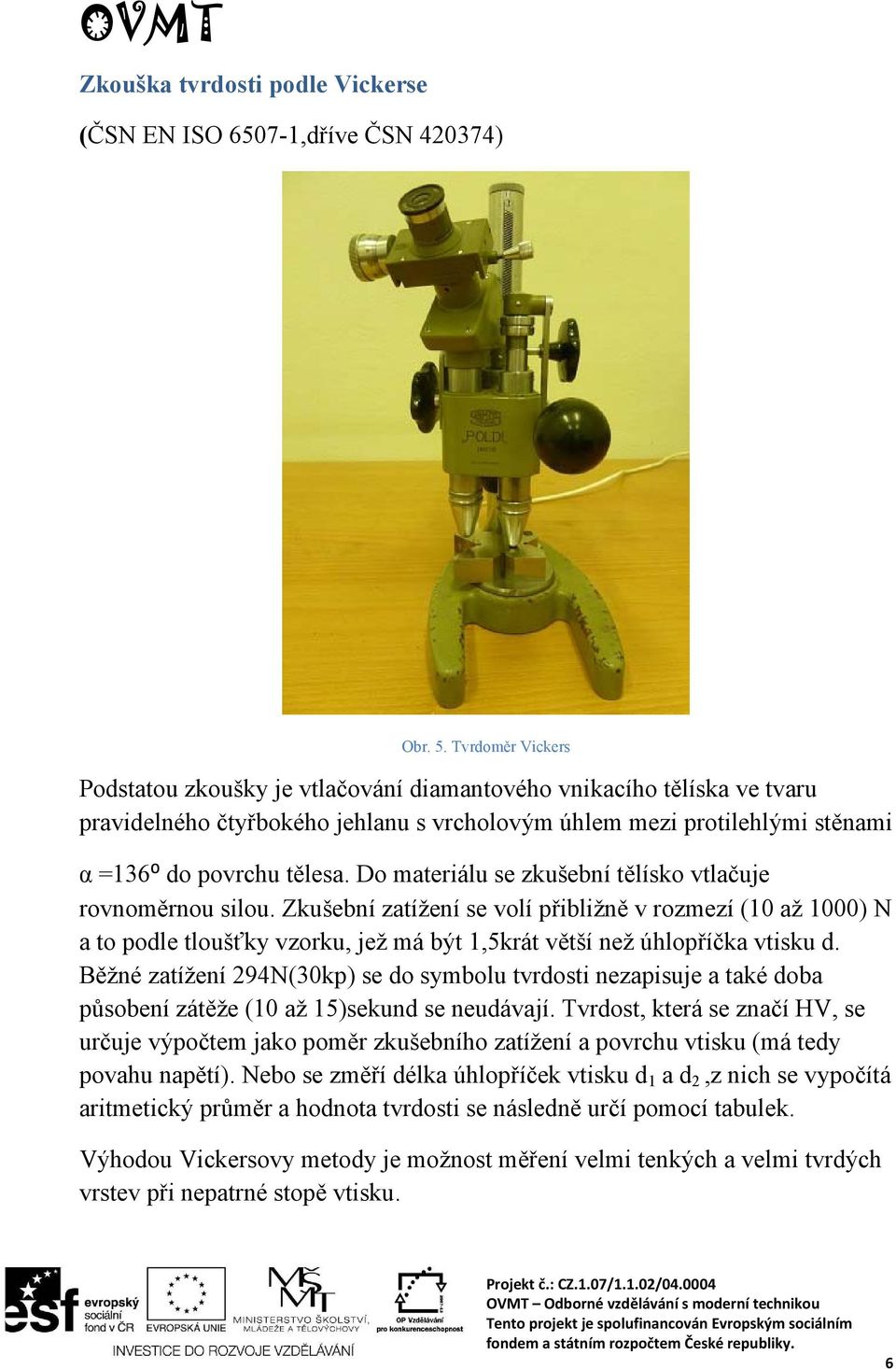 Do materiálu se zkušební tělísko vtlačuje rovnoměrnou silou. Zkušební zatížení se volí přibližně v rozmezí (10 až 1000) N a to podle tloušťky vzorku, jež má být 1,5krát větší než úhlopříčka vtisku d.