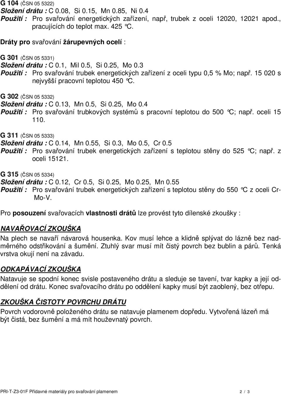 15 020 s nejvyšší pracovní teplotou 450 C. G 302 (ČSN 05 5332) Složeni drátu : C 0.13, Mn 0.5, Si 0.25, Mo 0.4 Použití : Pro svařování trubkových systémů s pracovní teplotou do 500 C; např.
