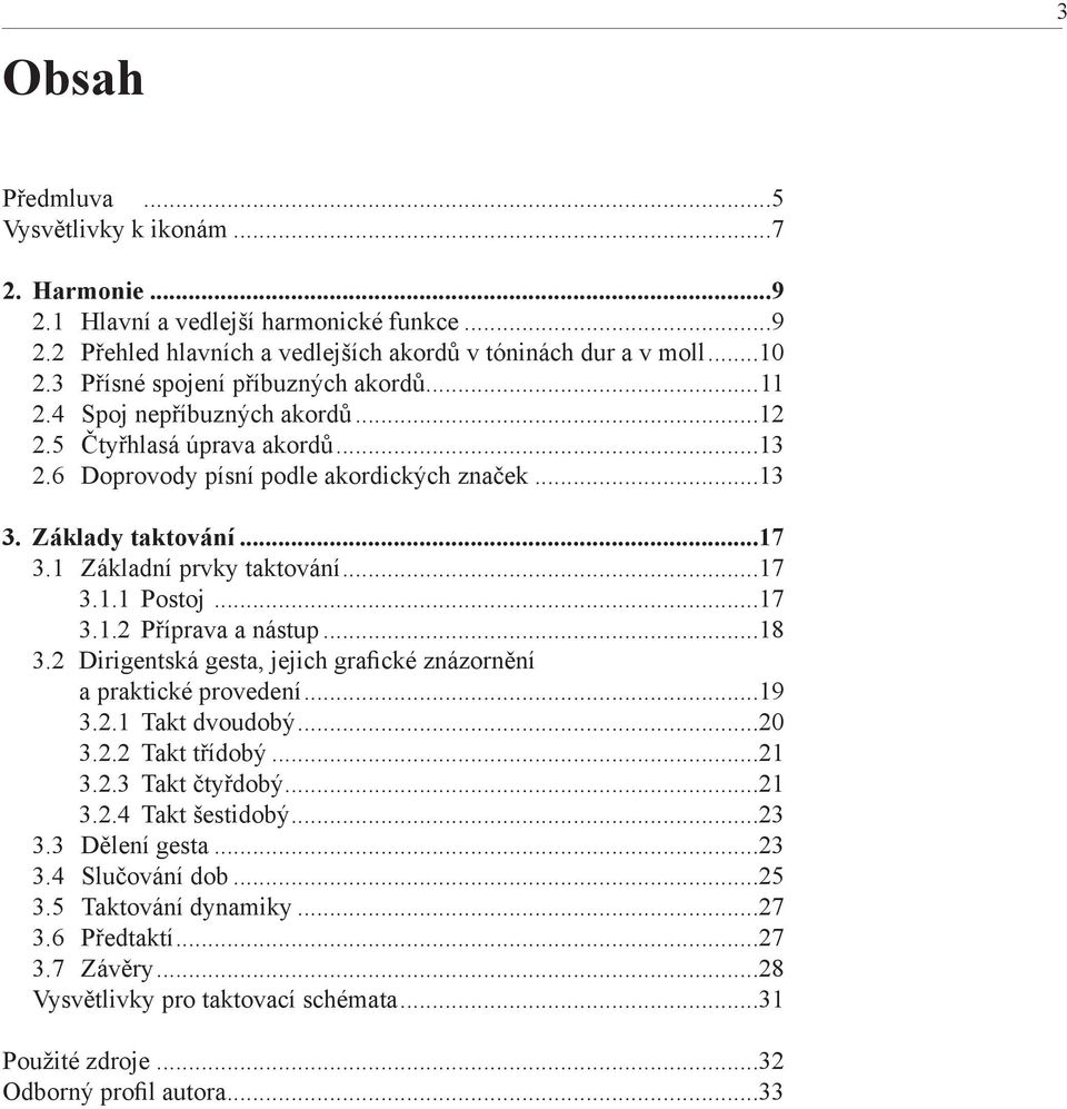 1 Základní prvky taktování...17 3.1.1 Postoj...17 3.1.2 Příprava a nástup...18 3.2 Dirigentská gesta, jejich grafické znázornění a praktické provedení...19 3.2.1 Takt dvoudobý...20 3.2.2 Takt třídobý.