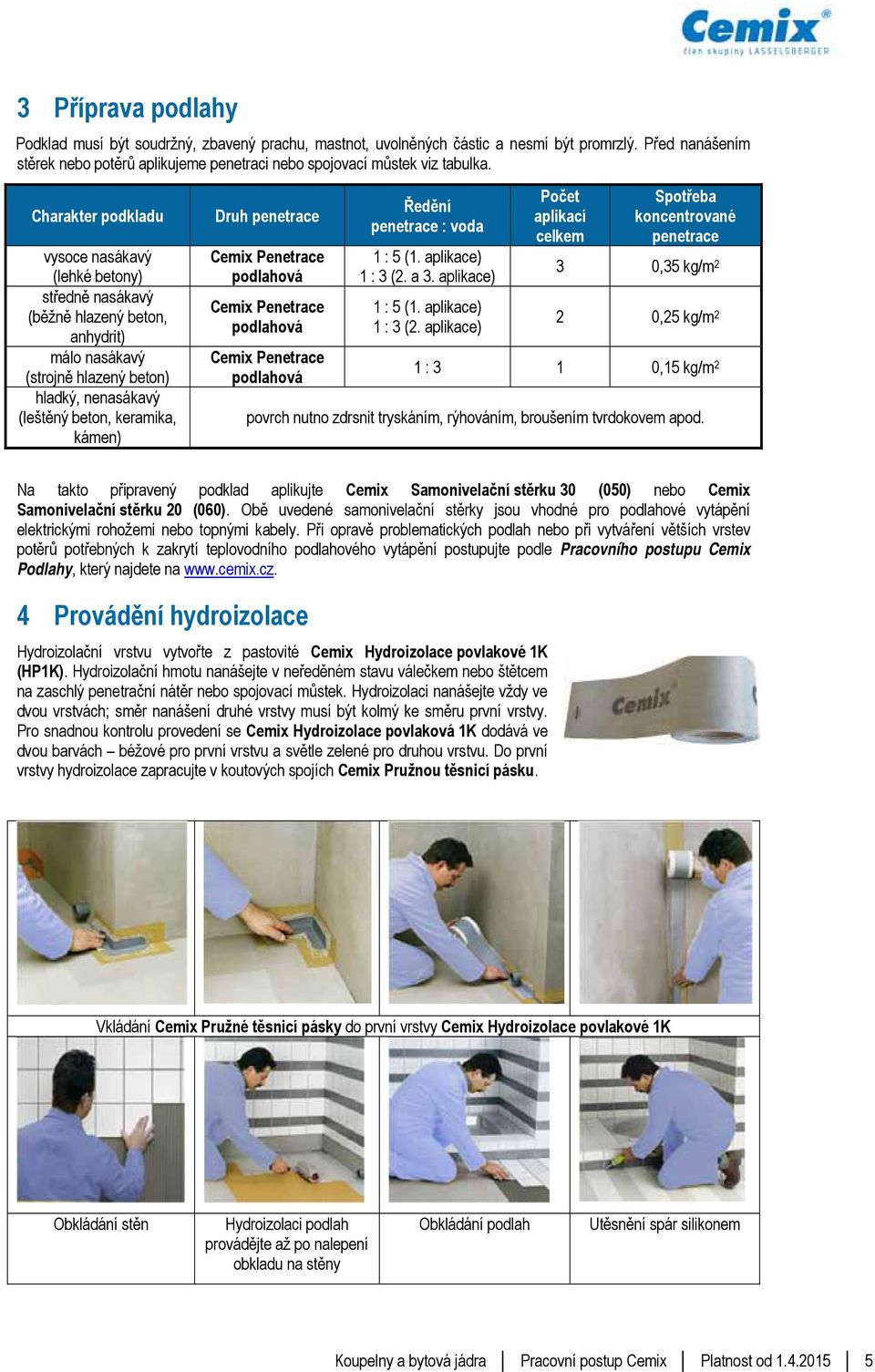 penetrace Cemix Penetrace podlahová Cemix Penetrace podlahová Cemix Penetrace podlahová Ředění penetrace : voda 1 : 5 (1. aplikace) 1 : 3 (.