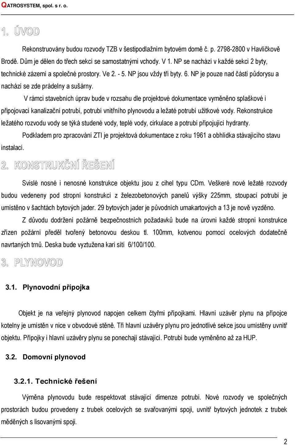 V rámci stavebních úprav bude v rozsahu dle projektové dokumentace vyměněno splaškové i připojovací kanalizační potrubí, potrubí vnitřního plynovodu a ležaté potrubí užitkové vody.
