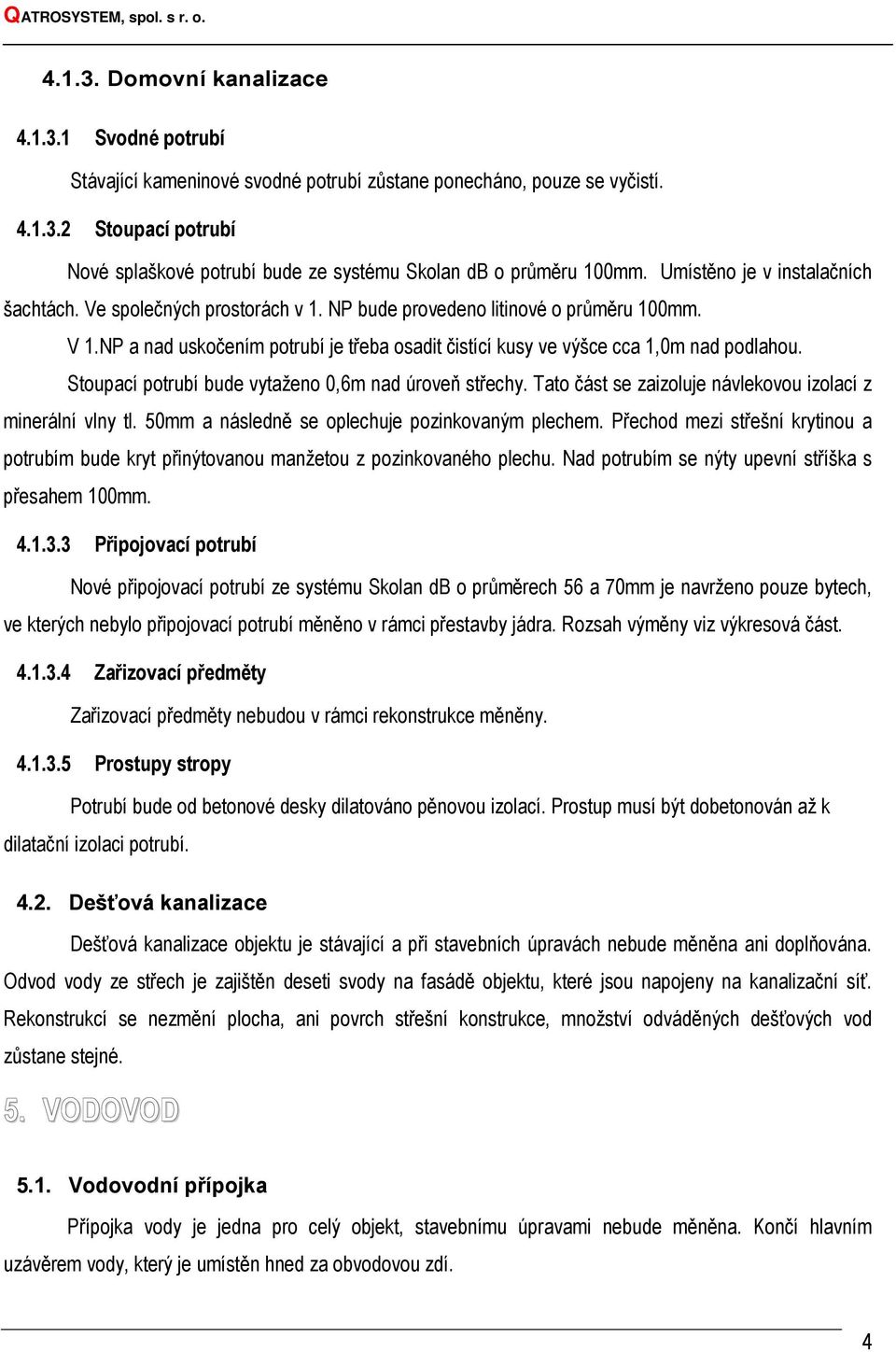 NP a nad uskočením potrubí je třeba osadit čistící kusy ve výšce cca 1,0m nad podlahou. Stoupací potrubí bude vytaženo 0,6m nad úroveň střechy.