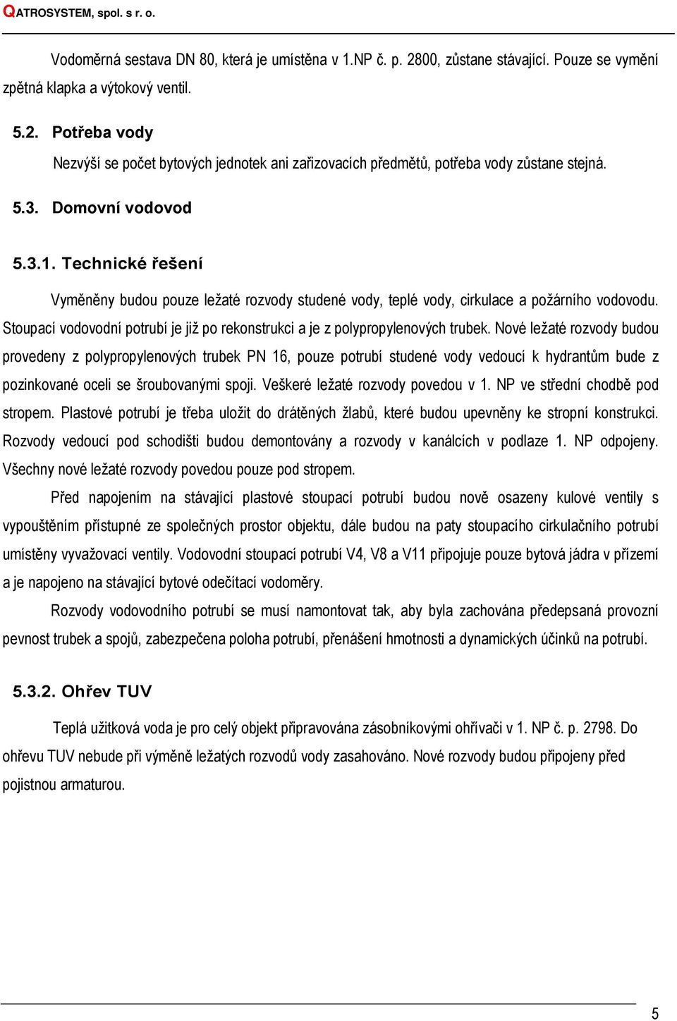 Stoupací vodovodní potrubí je již po rekonstrukci a je z polypropylenových trubek.