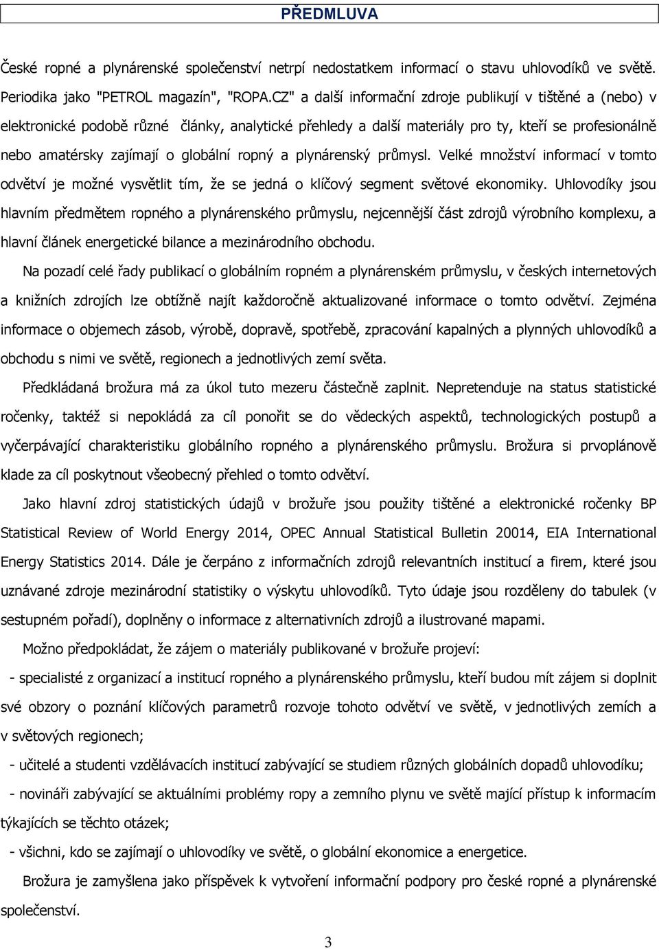 ropný a plynárenský průmysl. Velké množství informací v tomto odvětví je možné vysvětlit tím, že se jedná o klíčový segment světové ekonomiky.