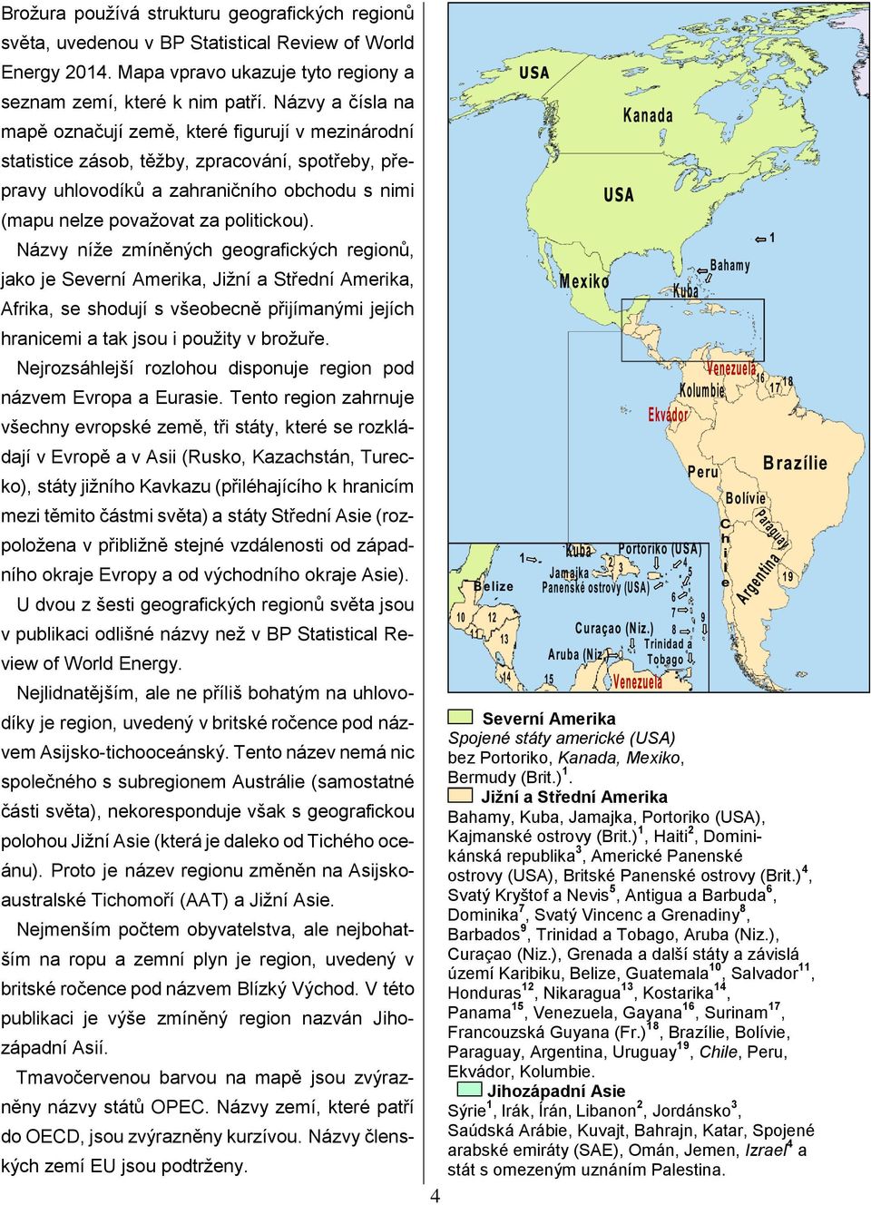 Názvy níže zmíněných geografických regionů, jako je Severní Amerika, Jižní a Střední Amerika, Afrika, se shodují s všeobecně přijímanými jejích hranicemi a tak jsou i použity v brožuře.