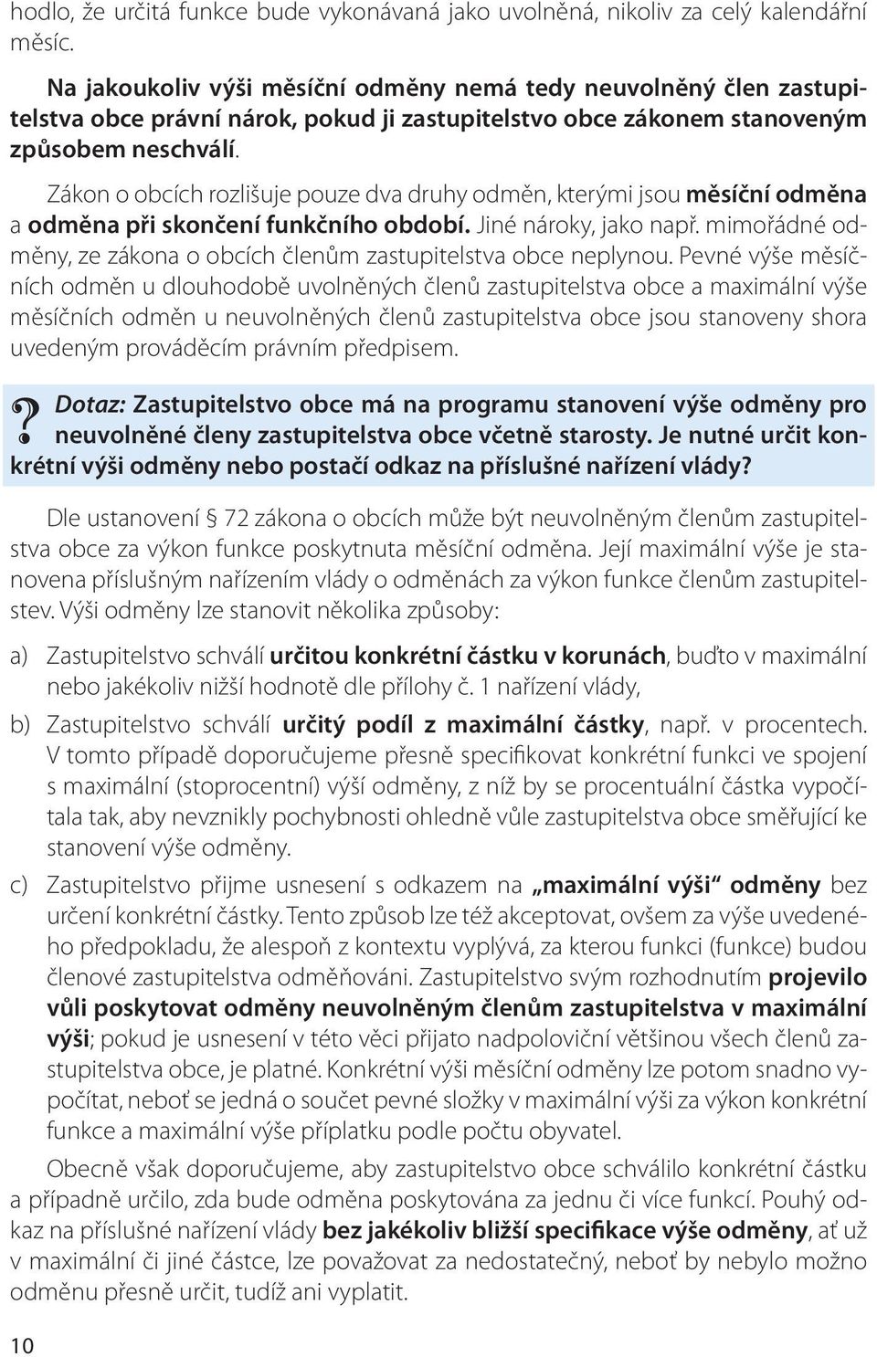 Zákon o obcích rozlišuje pouze dva druhy odměn, kterými jsou měsíční odměna a odměna při skončení funkčního období. Jiné nároky, jako např.