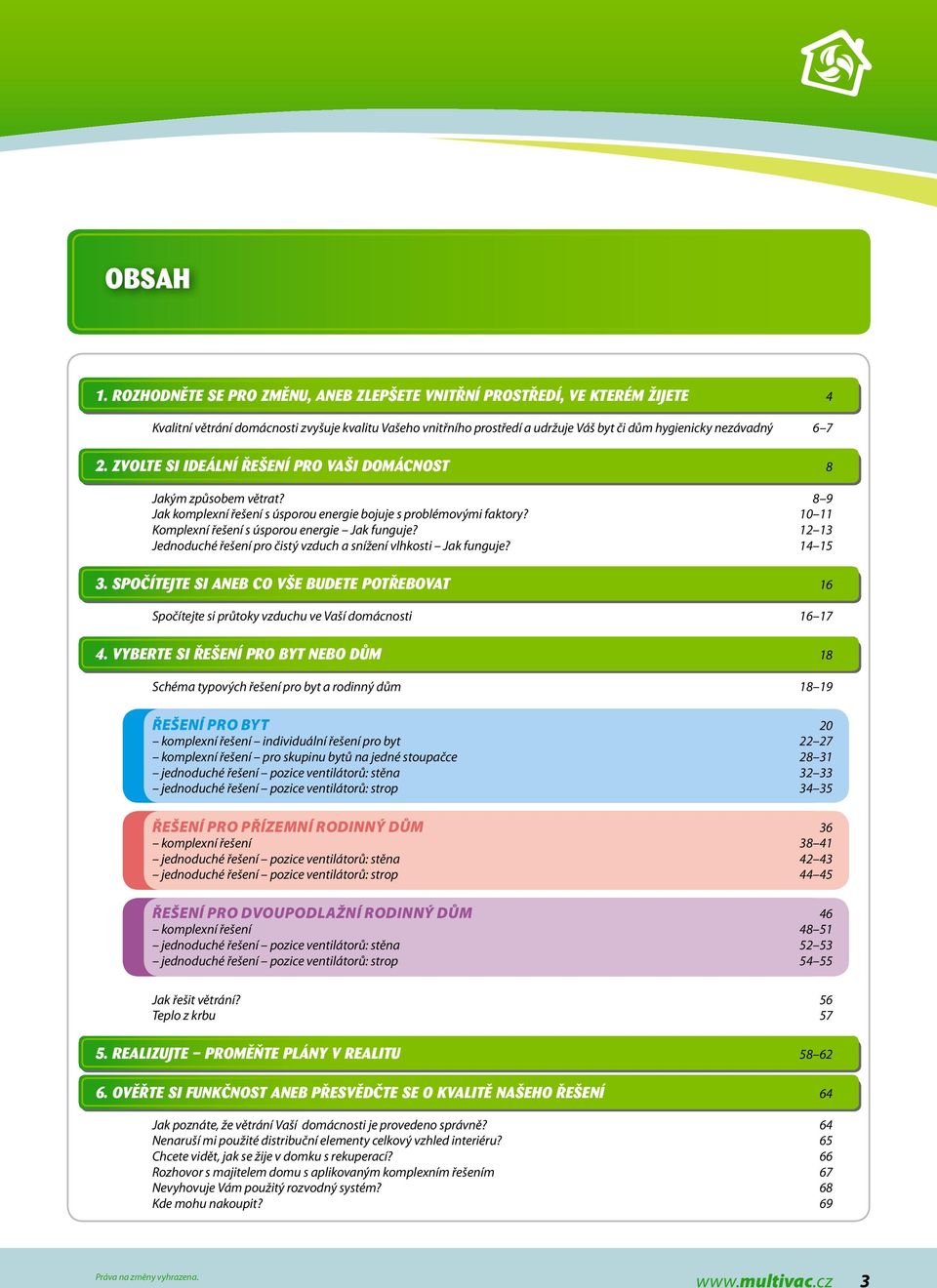 Zvolte si IDEÁLNÍ ŘEŠENÍ PRO VAŠI DOMÁCNOST 8 Jakým způsobem větrat? 8 9 Jak komplexní řešení s úsporou energie bojuje s problémovými faktory? 10 11 Komplexní řešení s úsporou energie Jak funguje?
