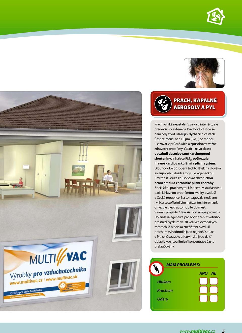 Inhalace PM 10 poškozuje hlavně kardiovaskulární a plicní systém. Dlouhodobé působení těchto látek na člověka snižuje délku dožití a zvyšuje kojeneckou úmrtnost.