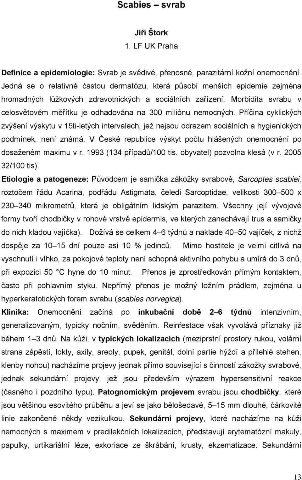 Morbidita svrabu v celosvětovém měřítku je odhadována na 300 miliónu nemocných.