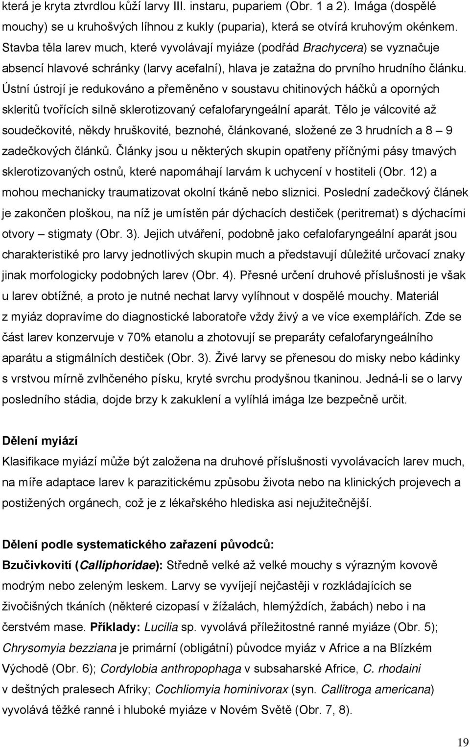 Ústní ústrojí je redukováno a přeměněno v soustavu chitinových háčků a oporných skleritů tvořících silně sklerotizovaný cefalofaryngeální aparát.