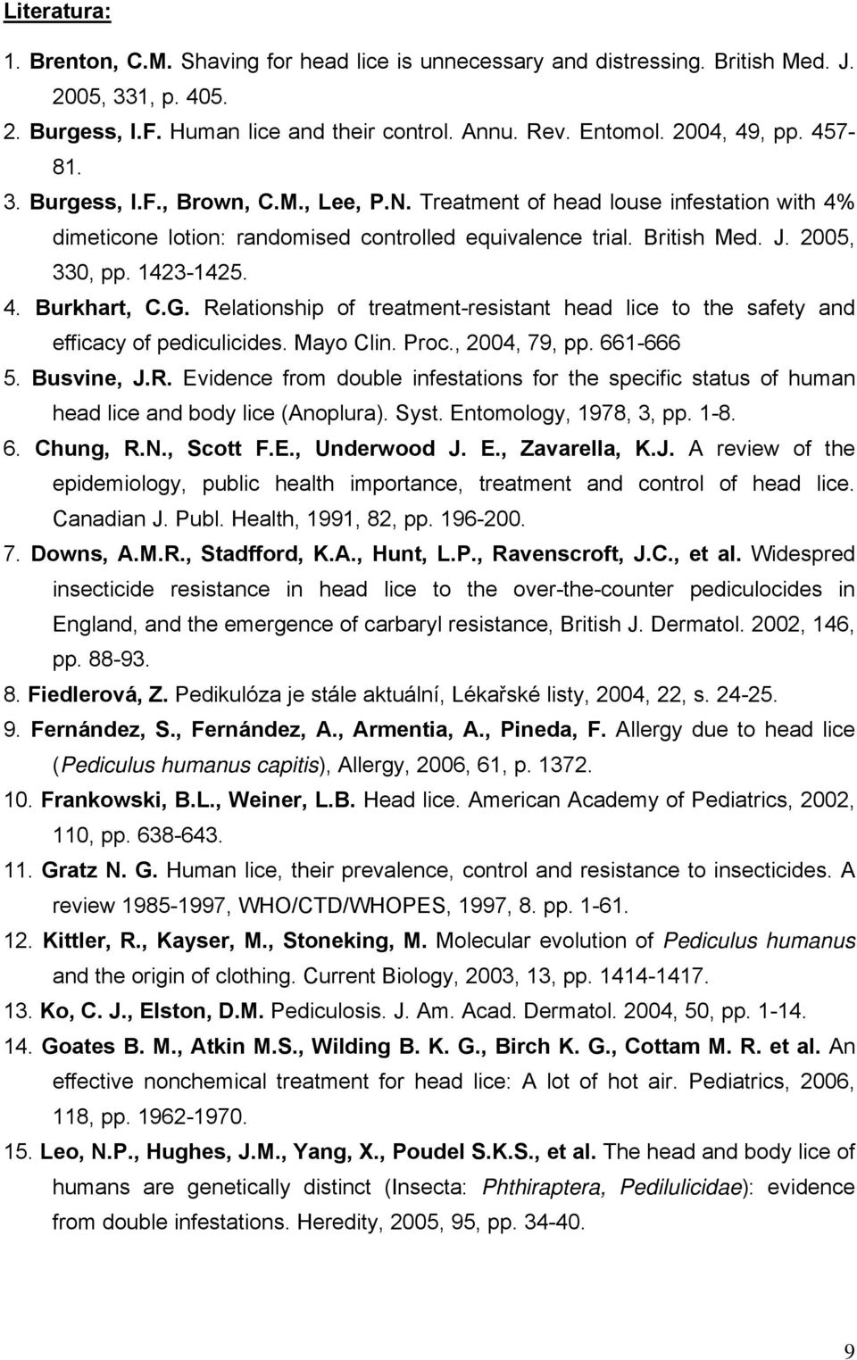 G. Relationship of treatment-resistant head lice to the safety and efficacy of pediculicides. Mayo Clin. Proc., 2004, 79, pp. 661-666 5. Busvine, J.R. Evidence from double infestations for the specific status of human head lice and body lice (Anoplura).