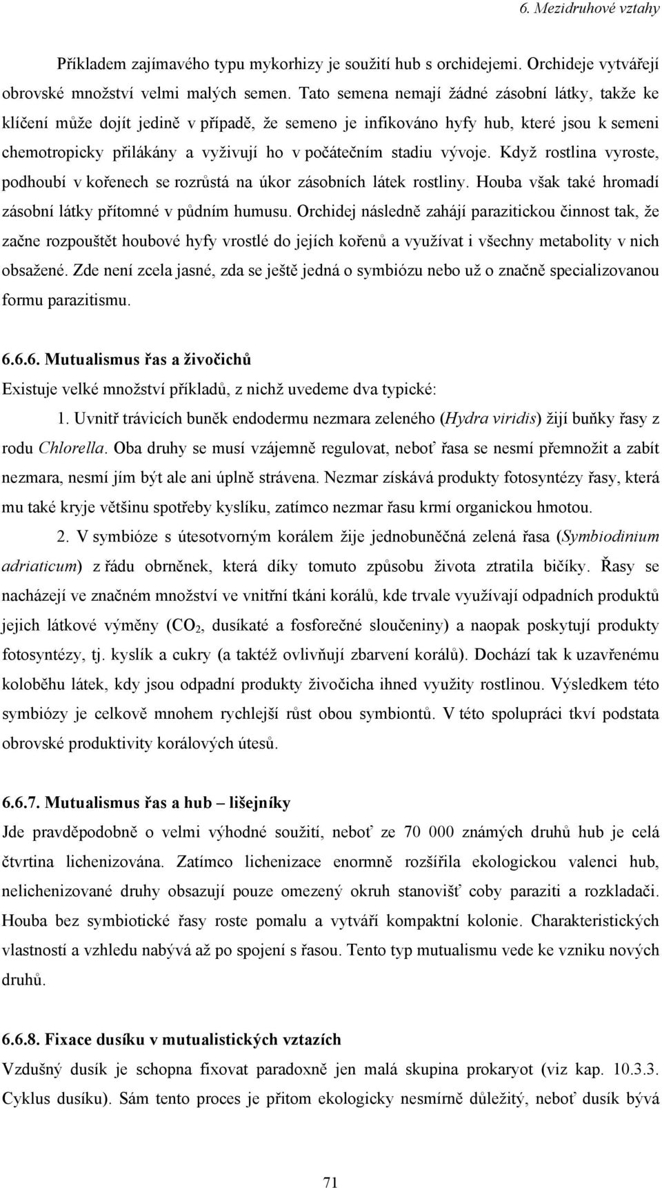 vývoje. Když rostlina vyroste, podhoubí v kořenech se rozrůstá na úkor zásobních látek rostliny. Houba však také hromadí zásobní látky přítomné v půdním humusu.