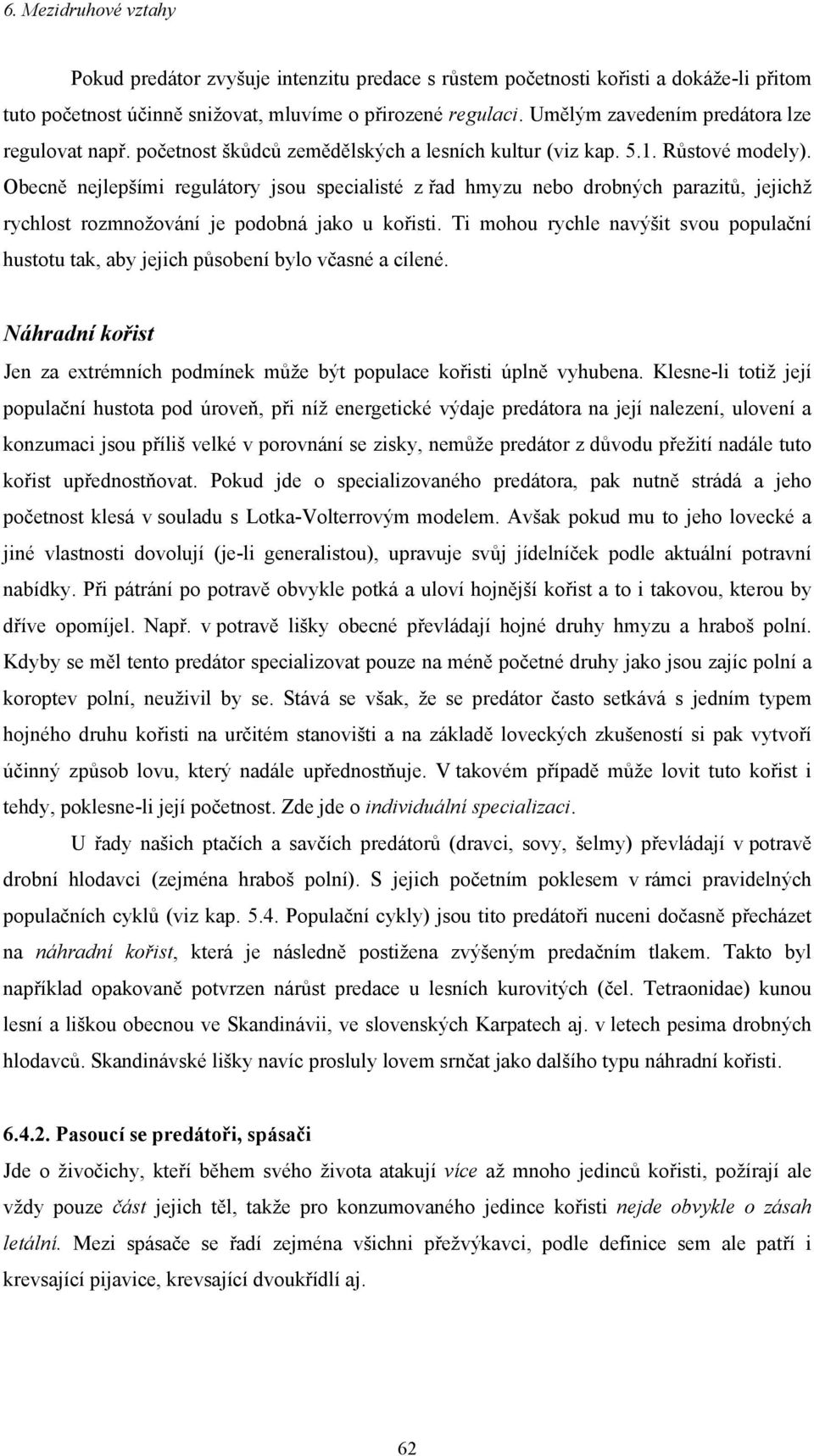 Obecně nejlepšími regulátory jsou specialisté z řad hmyzu nebo drobných parazitů, jejichž rychlost rozmnožování je podobná jako u kořisti.