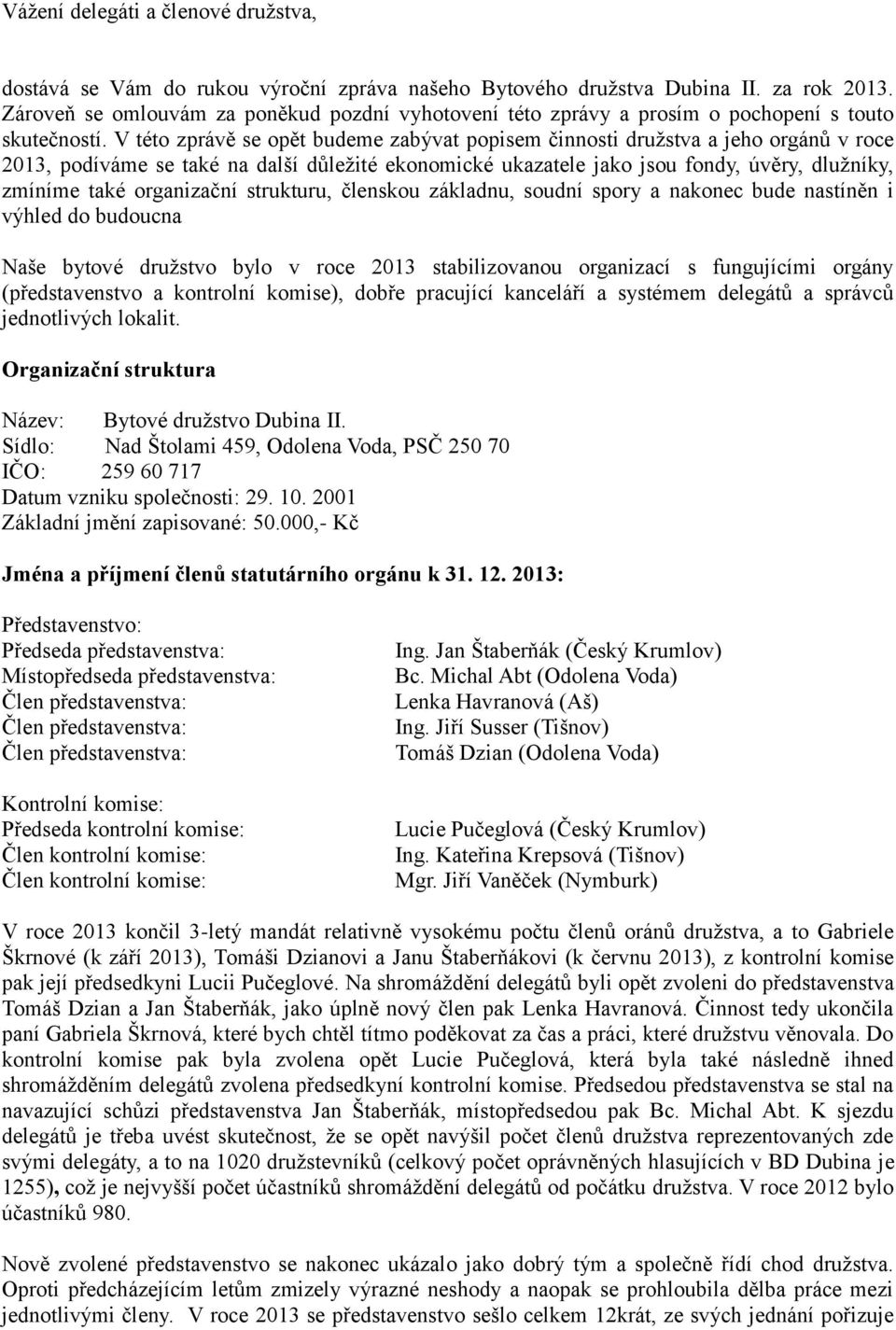 V této zprávě se opět budeme zabývat popisem činnosti družstva a jeho orgánů v roce 2013, podíváme se také na další důležité ekonomické ukazatele jako jsou fondy, úvěry, dlužníky, zmíníme také