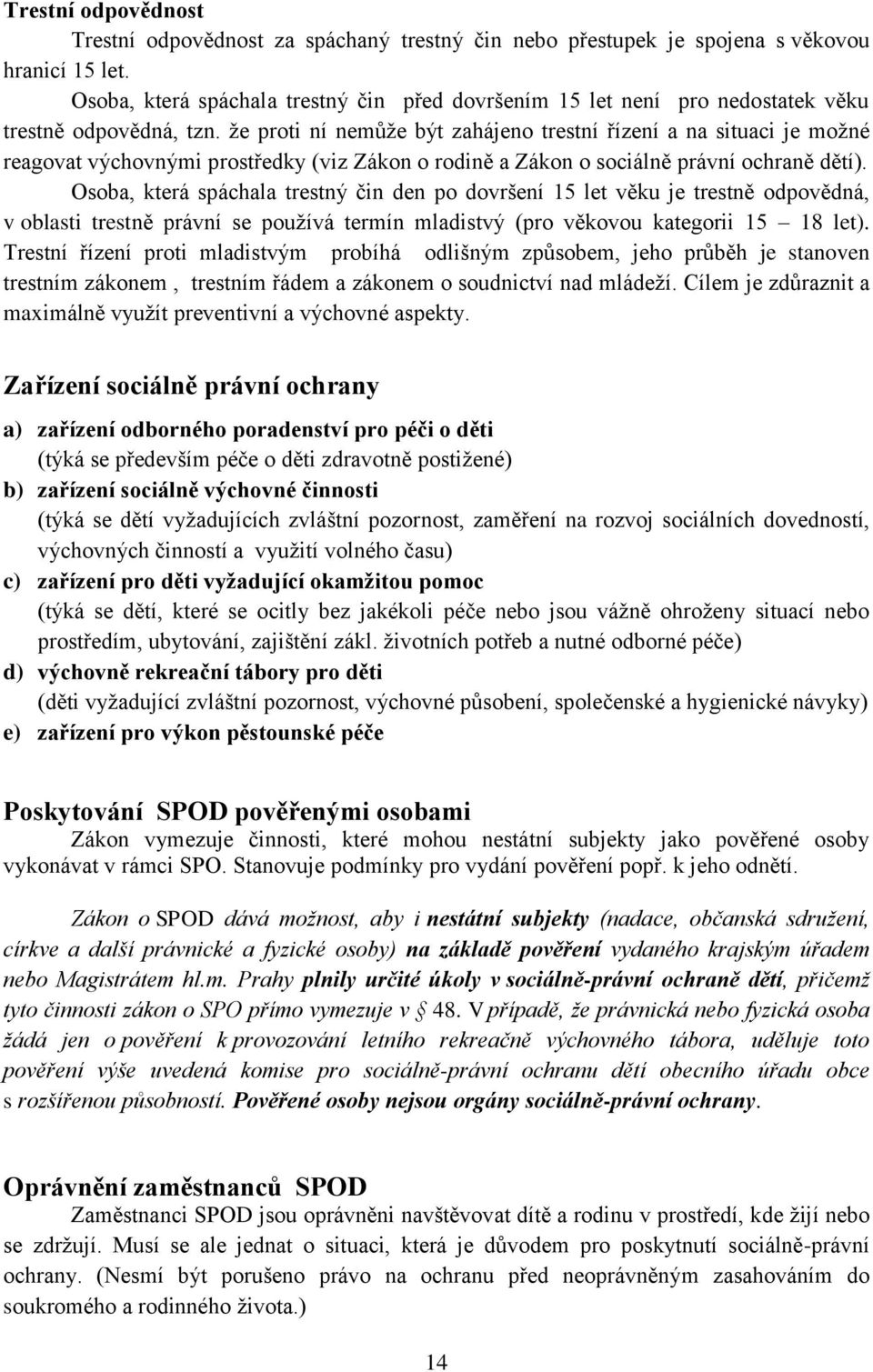 že proti ní nemůže být zahájeno trestní řízení a na situaci je možné reagovat výchovnými prostředky (viz Zákon o rodině a Zákon o sociálně právní ochraně dětí).