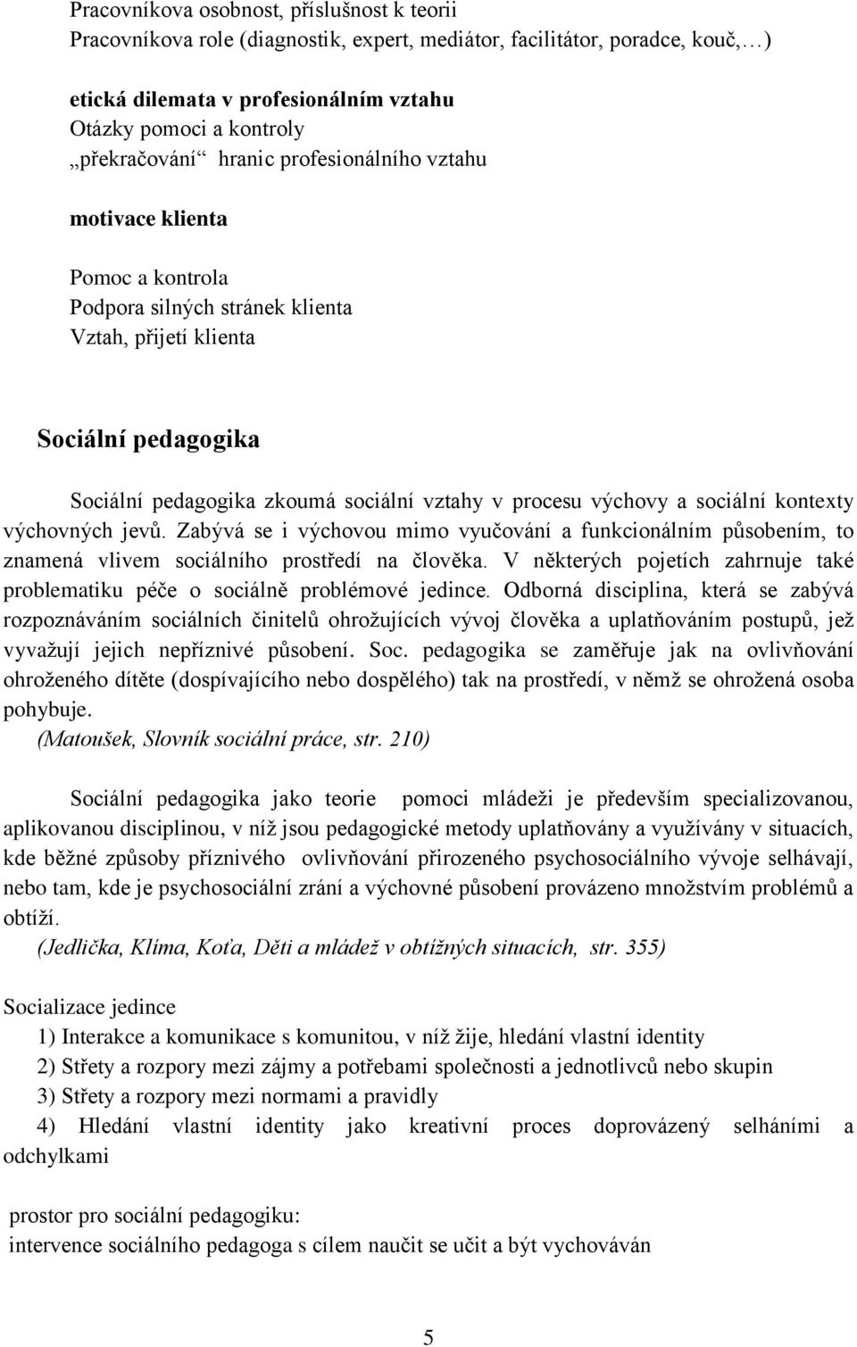 procesu výchovy a sociální kontexty výchovných jevů. Zabývá se i výchovou mimo vyučování a funkcionálním působením, to znamená vlivem sociálního prostředí na člověka.