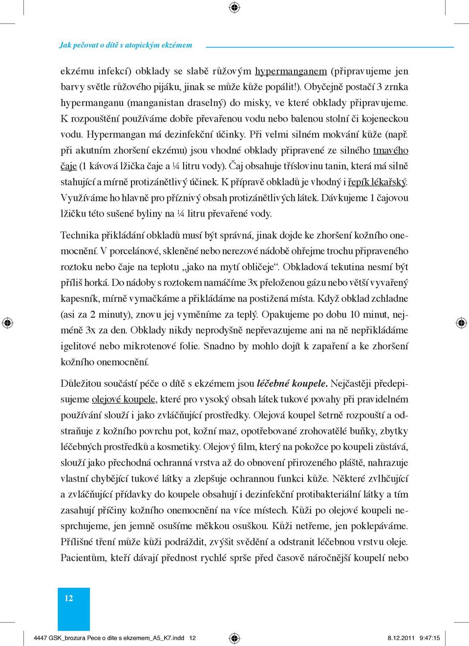 při akutním zhoršení ekzému) jsou vhodné obklady připravené ze silného tmavého čaje (1 kávová lžička čaje a ¼ litru vody).