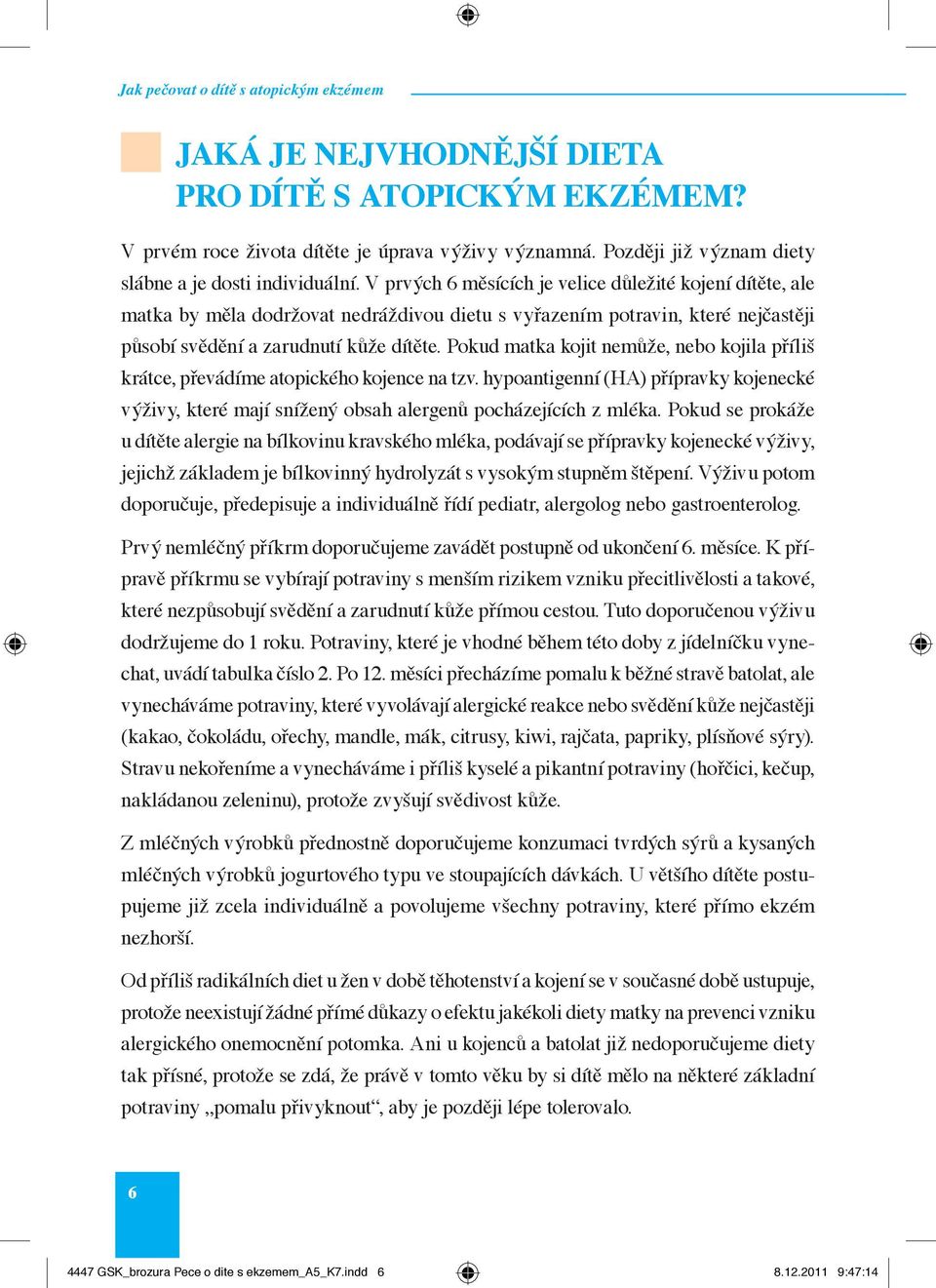 Pokud matka kojit nemůže, nebo kojila příliš krátce, převádíme atopického kojence na tzv. hypoantigenní (HA) přípravky kojenecké výživy, které mají snížený obsah alergenů pocházejících z mléka.