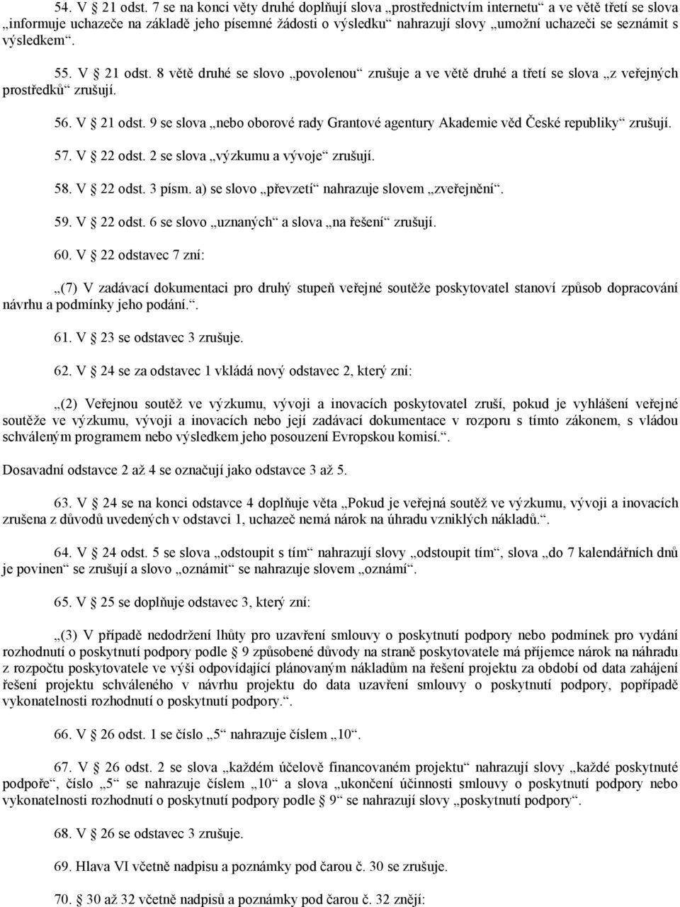 výsledkem. 55. V 21 odst. 8 větě druhé se slovo povolenou zrušuje a ve větě druhé a třetí se slova z veřejných prostředků zrušují. 56. V 21 odst. 9 se slova nebo oborové rady Grantové agentury Akademie věd České republiky zrušují.