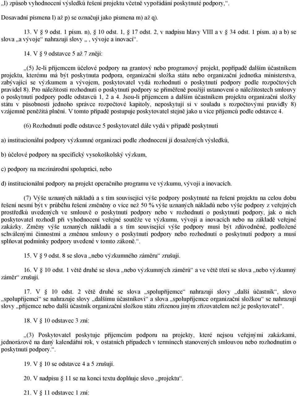 V 9 odstavce 5 až 7 znějí: (5) Je-li příjemcem účelové podpory na grantový nebo programový projekt, popřípadě dalším účastníkem projektu, kterému má být poskytnuta podpora, organizační složka státu