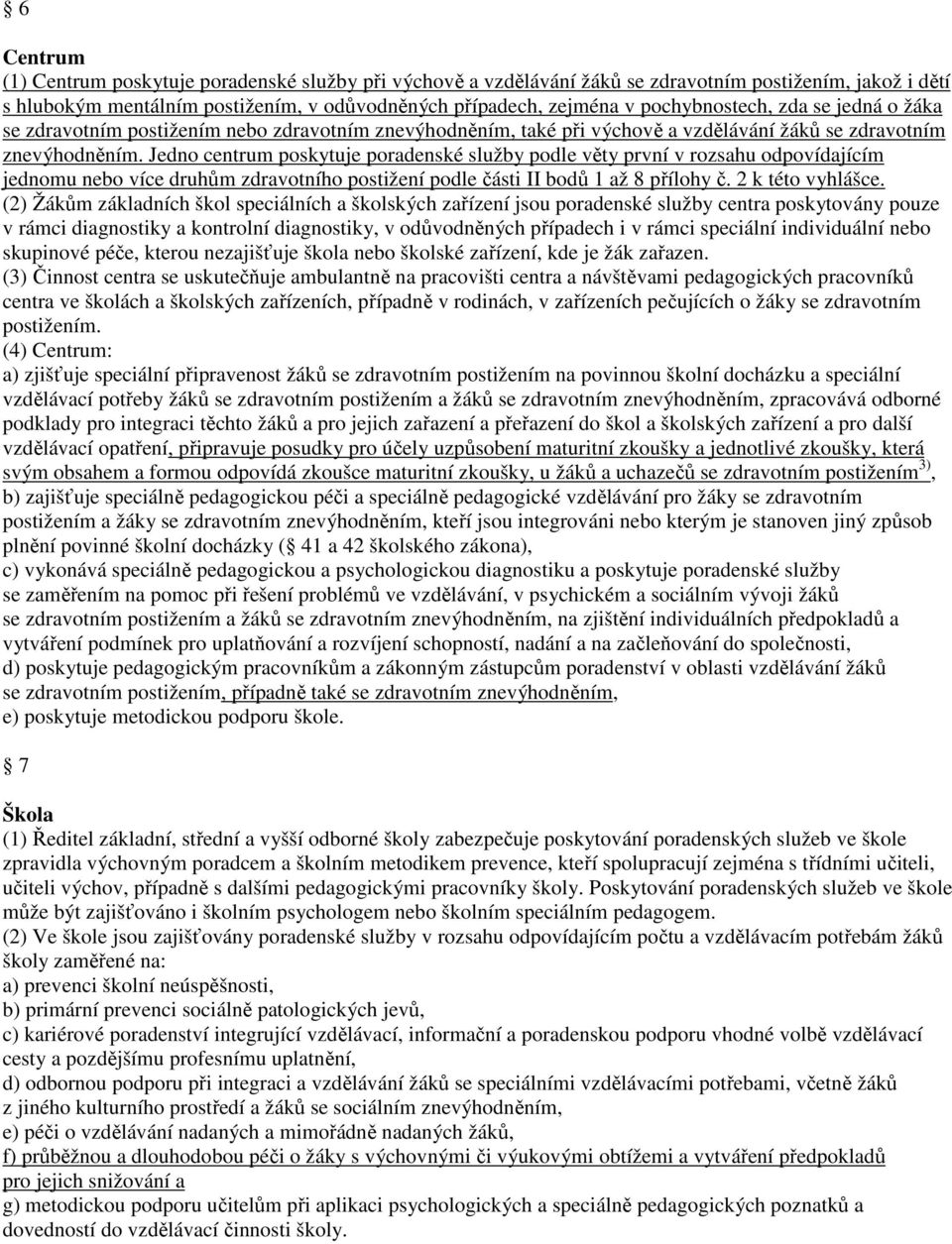 Jedno centrum poskytuje poradenské služby podle věty první v rozsahu odpovídajícím jednomu nebo více druhům zdravotního postižení podle části II bodů 1 až 8 přílohy č. 2 k této vyhlášce.