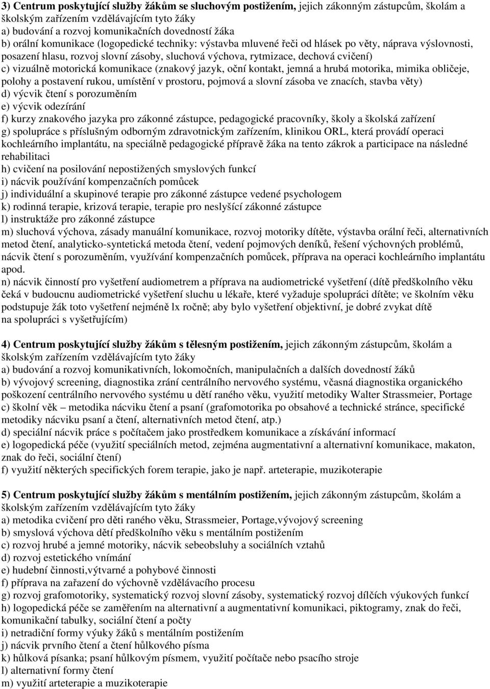 motorická komunikace (znakový jazyk, oční kontakt, jemná a hrubá motorika, mimika obličeje, polohy a postavení rukou, umístění v prostoru, pojmová a slovní zásoba ve znacích, stavba věty) d) výcvik