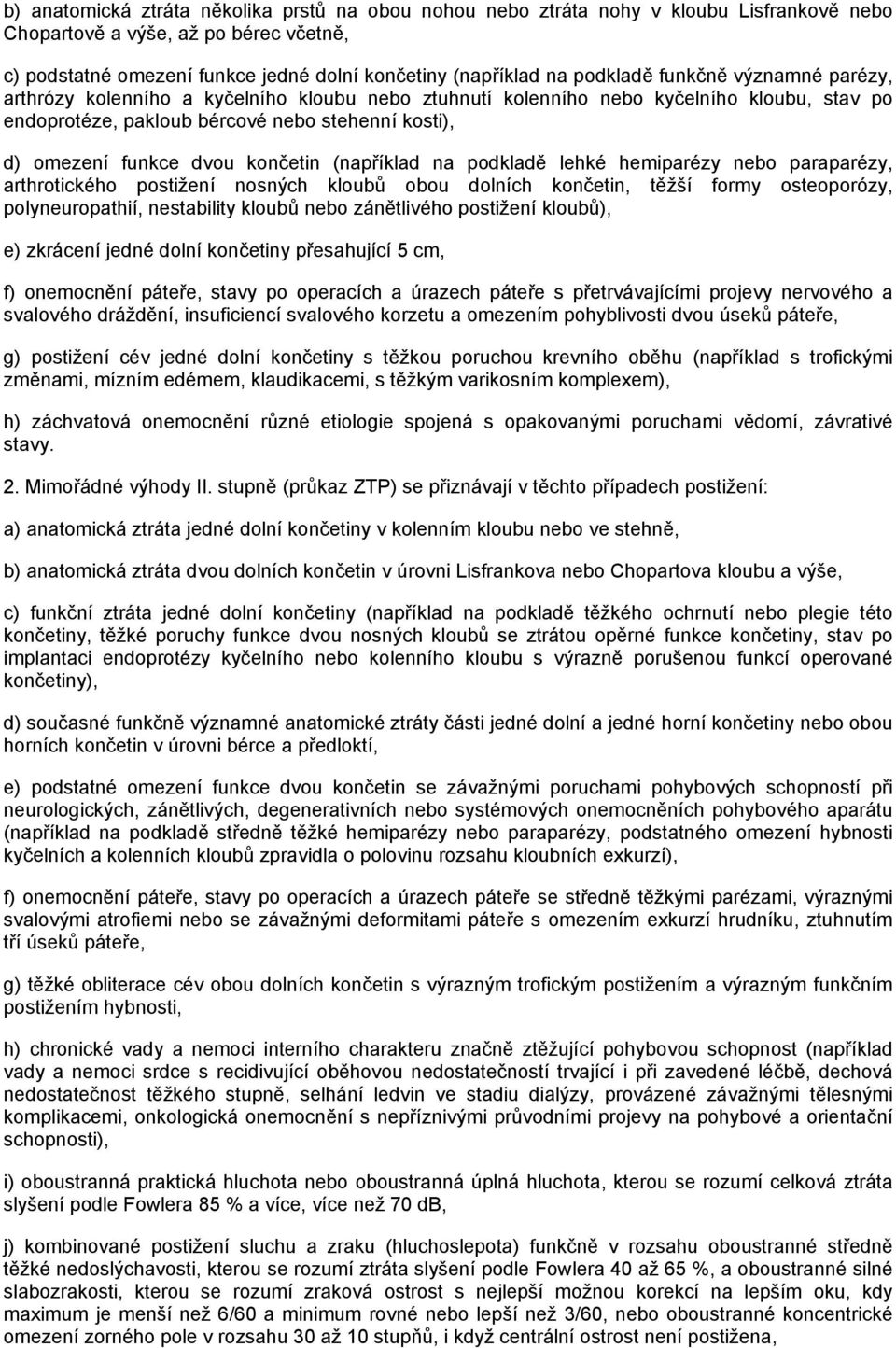 dvou končetin (například na podkladě lehké hemiparézy nebo paraparézy, arthrotického postižení nosných kloubů obou dolních končetin, těžší formy osteoporózy, polyneuropathií, nestability kloubů nebo