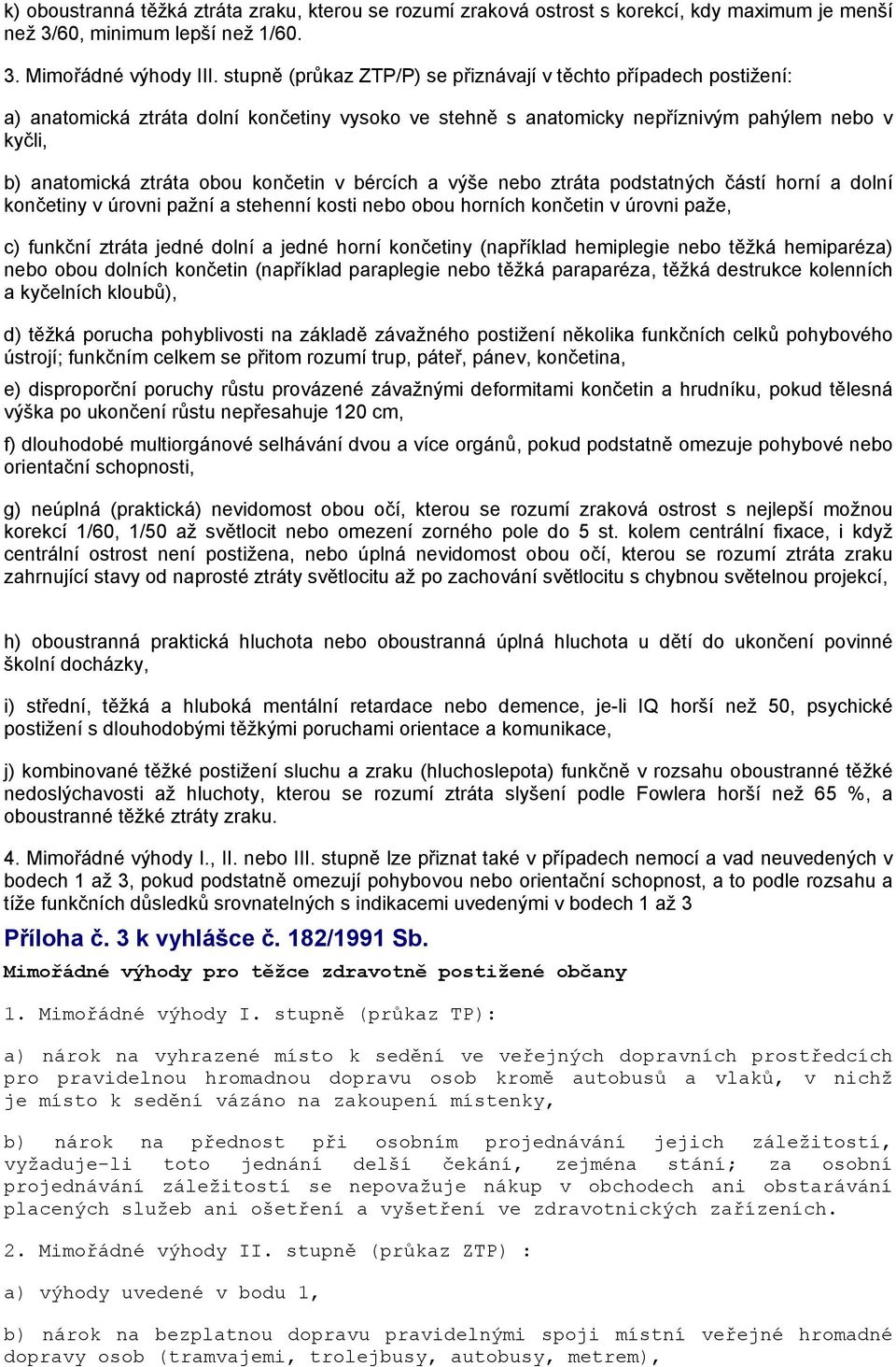 končetin v bércích a výše nebo ztráta podstatných částí horní a dolní končetiny v úrovni pažní a stehenní kosti nebo obou horních končetin v úrovni paže, c) funkční ztráta jedné dolní a jedné horní