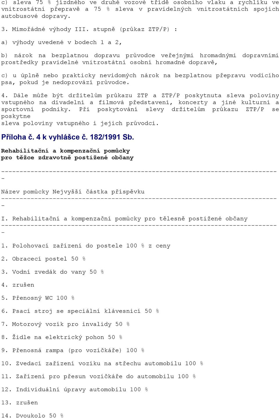 úplně nebo prakticky nevidomých nárok na bezplatnou přepravu vodícího psa, pokud je nedoprovází průvodce. 4.