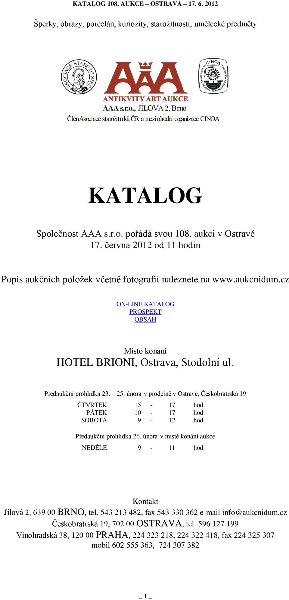 Předaukční prohlídka 23. 25. února v prodejně v Ostravě, Českobratrská 19 ČTVRTEK 15-17 hod. PÁTEK 10-17 hod. SOBOTA 9-12 hod. Předaukční prohlídka 26. února v místě konání aukce NEDĚLE 9-11 hod.