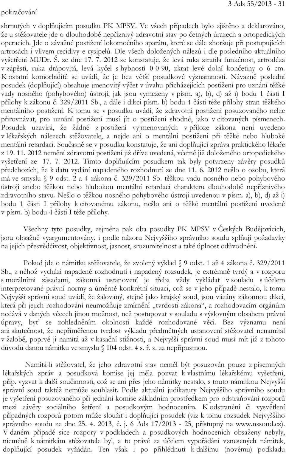 Jde o závažné postižení lokomočního aparátu, které se dále zhoršuje při postupujících artrosách i vlivem recidivy e rysipelů. Dle všech doložených nálezů i dle posledního aktuálního vyšetření MUDr. Š.