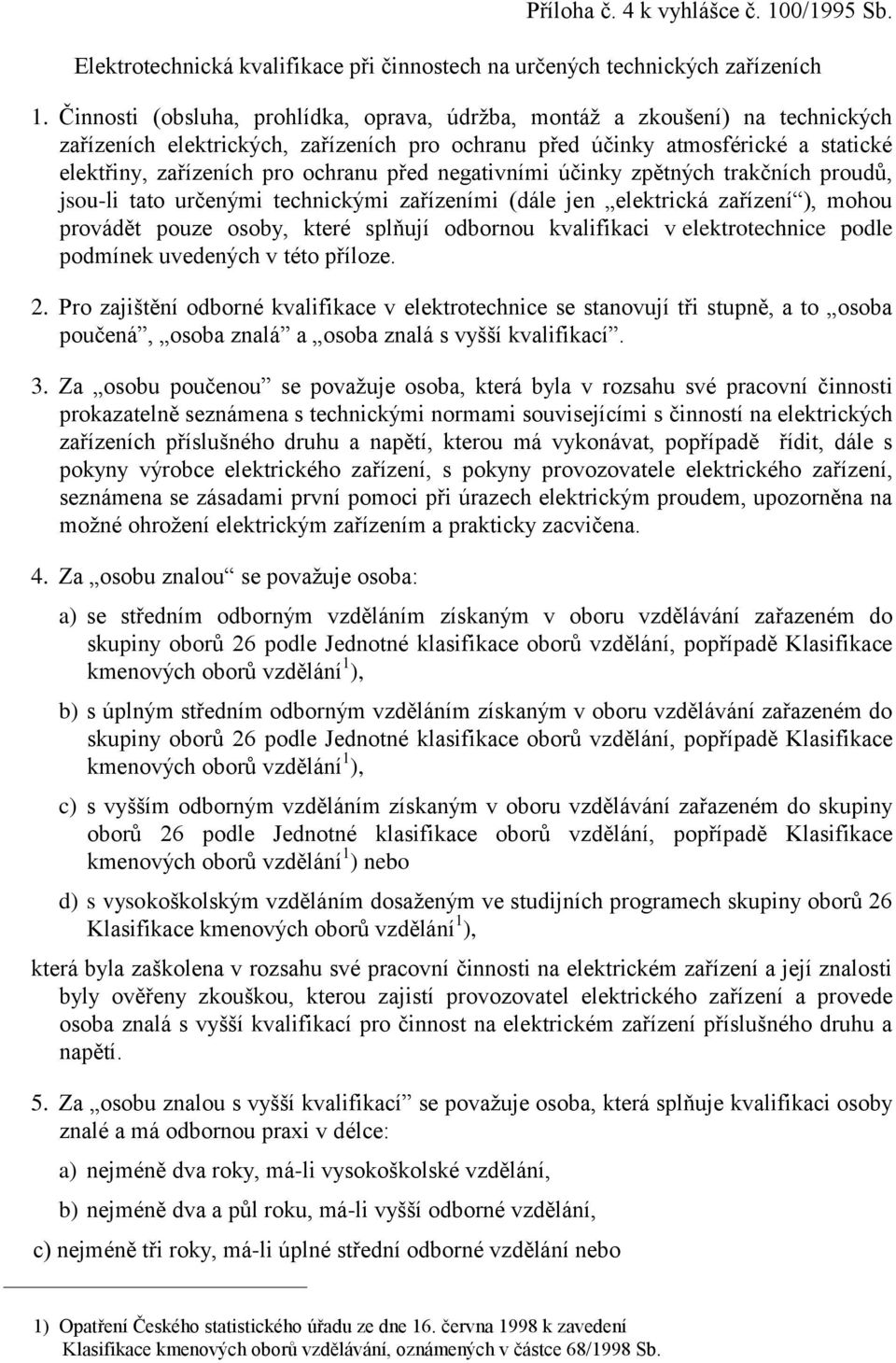 před negativními účinky zpětných trakčních proudů, jsou-li tato určenými technickými zařízeními (dále jen elektrická zařízení ), mohou provádět pouze osoby, které splňují odbornou kvalifikaci v