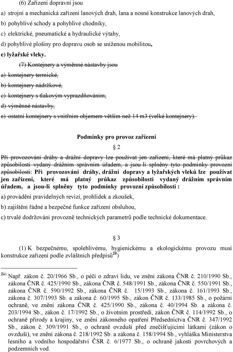 (7) Kontejnery a výměnné nástavby jsou a) kontejnery termické, b) kontejnery nádržkové, c) kontejnery s tlakovým vyprazdňováním, d) výměnné nástavby, e) ostatní kontejnery s vnitřním objemem větším