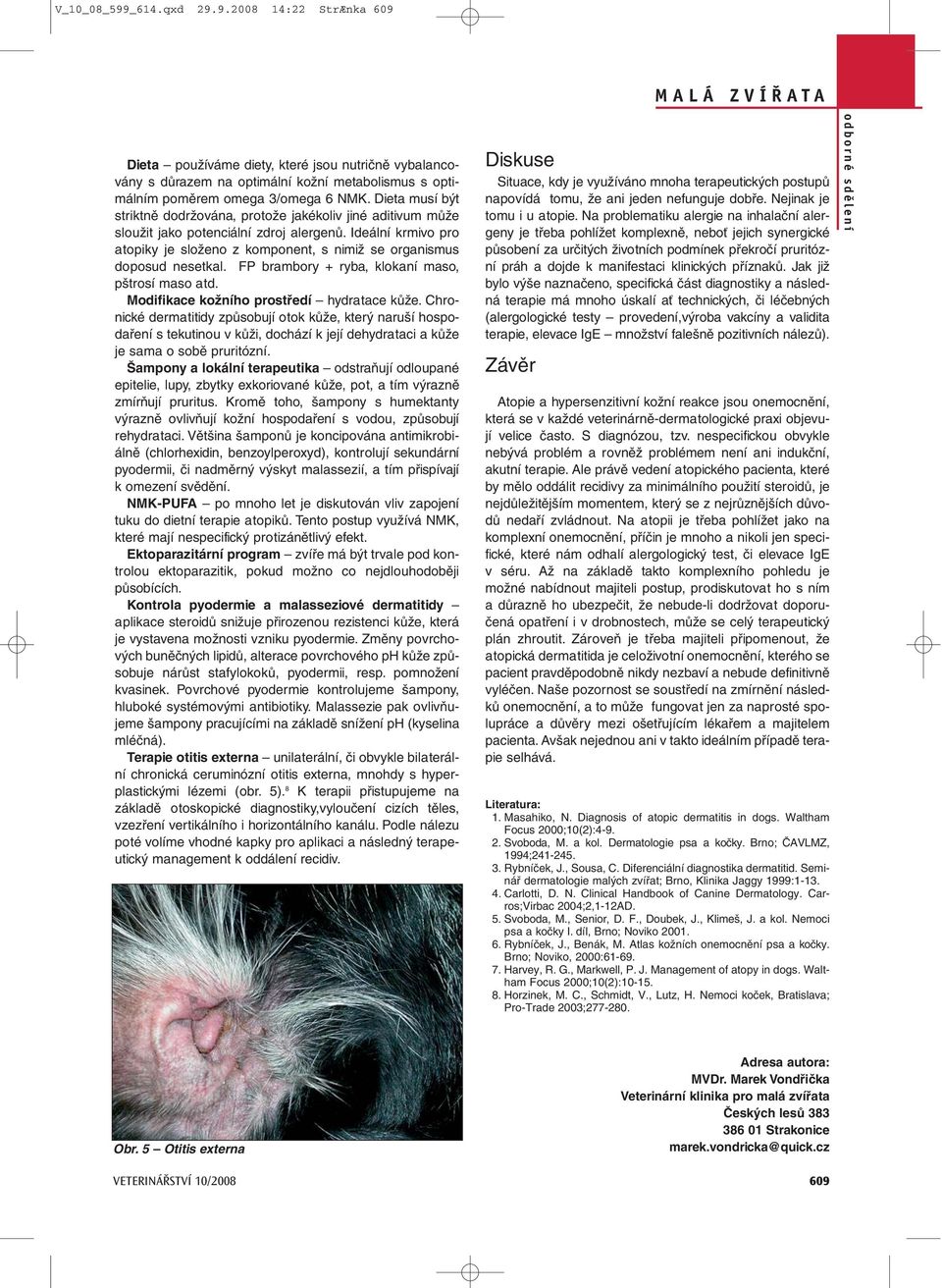 Ideální krmivo pro atopiky je složeno z komponent, s nimiž se organismus doposud nesetkal. FP brambory + ryba, klokaní maso, pštrosí maso atd. Modifikace kožního prostředí hydratace kůže.
