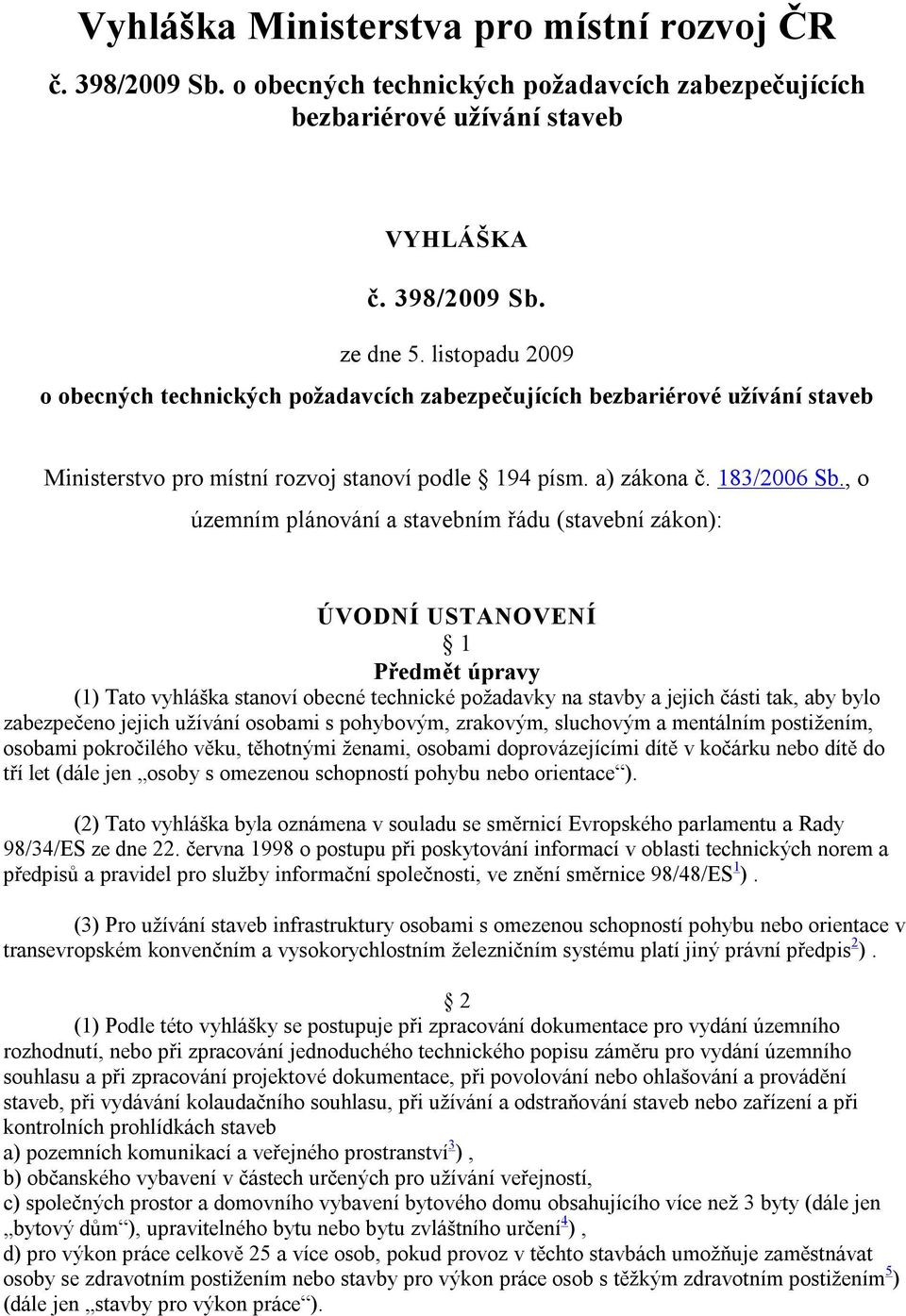 , o územním plánování a stavebním řádu (stavební zákon): ÚVODNÍ USTANOVENÍ 1 Předmět úpravy (1) Tato vyhláška stanoví obecné technické požadavky na stavby a jejich části tak, aby bylo zabezpečeno