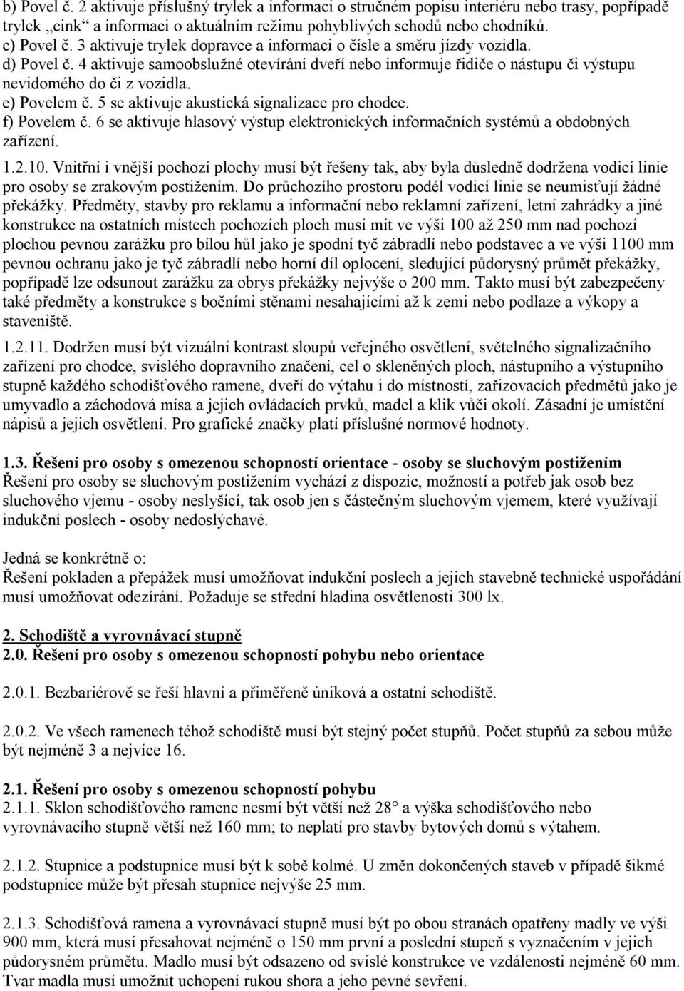 e) Povelem č. 5 se aktivuje akustická signalizace pro chodce. f) Povelem č. 6 se aktivuje hlasový výstup elektronických informačních systémů a obdobných zařízení. 1.2.10.