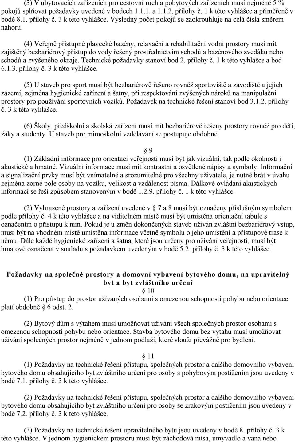 (4) Veřejně přístupné plavecké bazény, relaxační a rehabilitační vodní prostory musí mít zajištěný bezbariérový přístup do vody řešený prostřednictvím schodů a bazénového zvedáku nebo schodů a