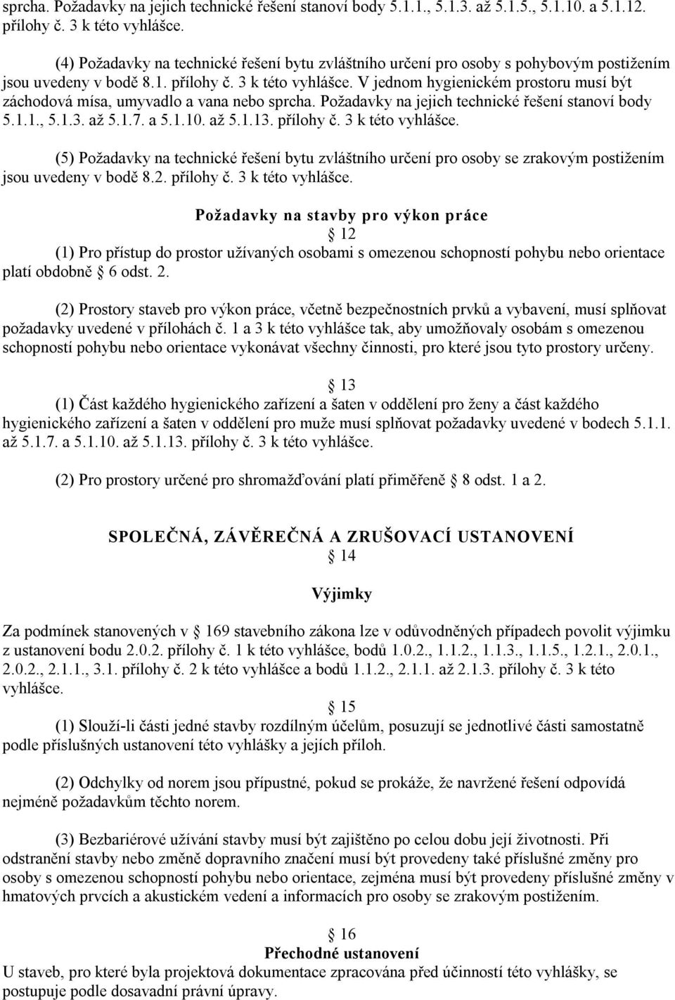 V jednom hygienickém prostoru musí být záchodová mísa, umyvadlo a vana nebo sprcha. Požadavky na jejich technické řešení stanoví body 5.1.1., 5.1.3. až 5.1.7. a 5.1.10. až 5.1.13. přílohy č.