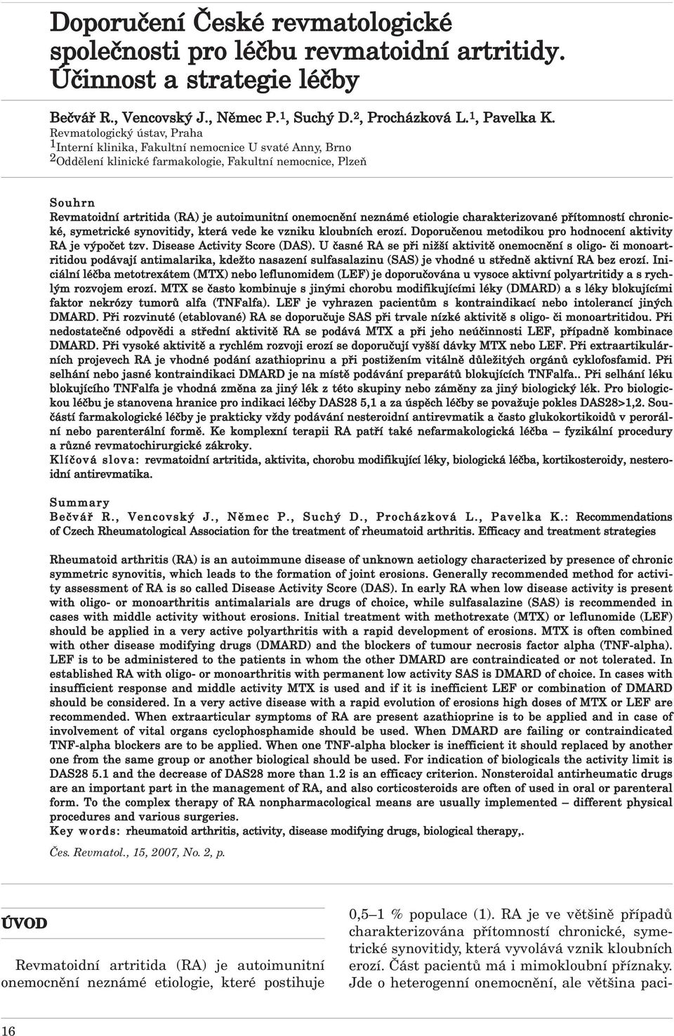 onemocnění neznámé etiologie charakterizované přítomností chronické, symetrické synovitidy, která vede ke vzniku kloubních erozí. Doporučenou metodikou pro hodnocení aktivity RA je výpočet tzv.