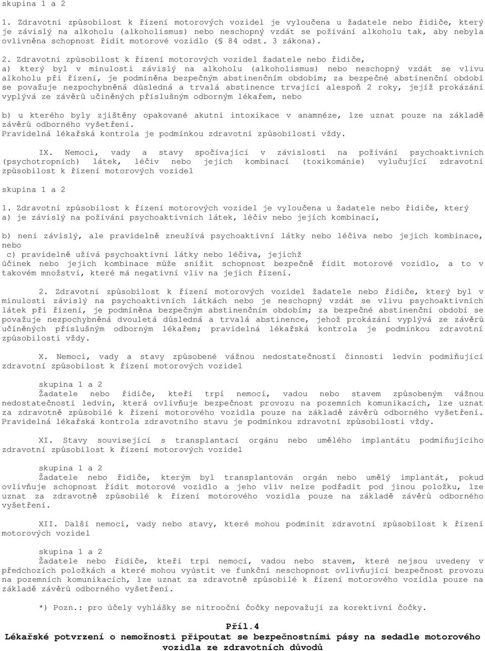 Zdravotní způsobilost k řízení motorových vozidel žadatele nebo řidiče, a) který byl v minulosti závislý na alkoholu (alkoholismus) nebo neschopný vzdát se vlivu alkoholu při řízení, je podmíněna