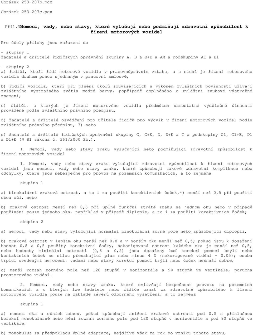 skupiny A, B a B+E a AM a podskupiny A1 a B1 - skupiny 2 a) řidiči, kteří řídí motorové vozidlo v pracovněprávním vztahu, a u nichž je řízení motorového vozidla druhem práce sjednaným v pracovní