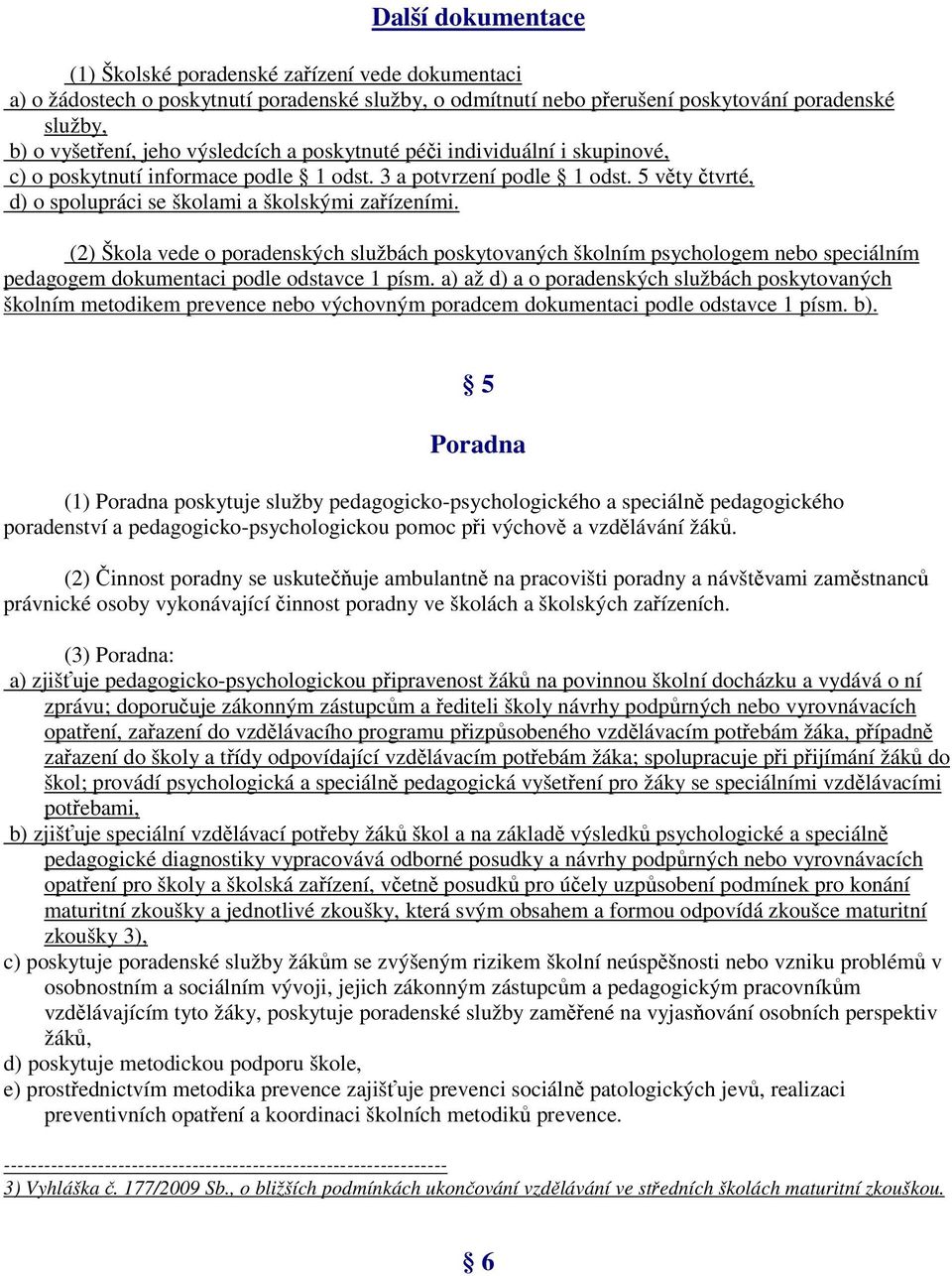 (2) Škola vede o poradenských službách poskytovaných školním psychologem nebo speciálním pedagogem dokumentaci podle odstavce 1 písm.