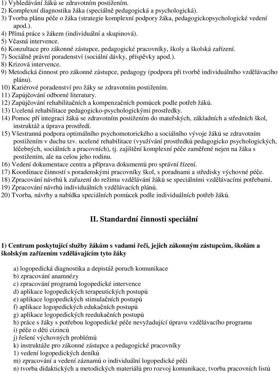 6) Konzultace pro zákonné zástupce, pedagogické pracovníky, školy a školská zařízení. 7) Sociálně právní poradenství (sociální dávky, příspěvky apod.). 8) Krizová intervence.