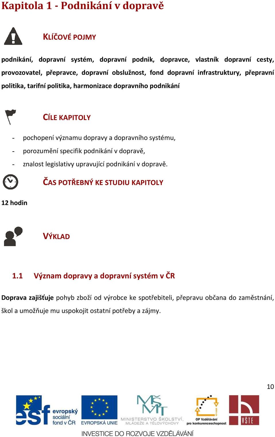 systému, - porozumění specifik podnikání v dopravě, - znalost legislativy upravující podnikání v dopravě. ČAS POTŘEBNÝ KE STUDIU U KAPITOLY 12 hodin VÝKLAD 1.