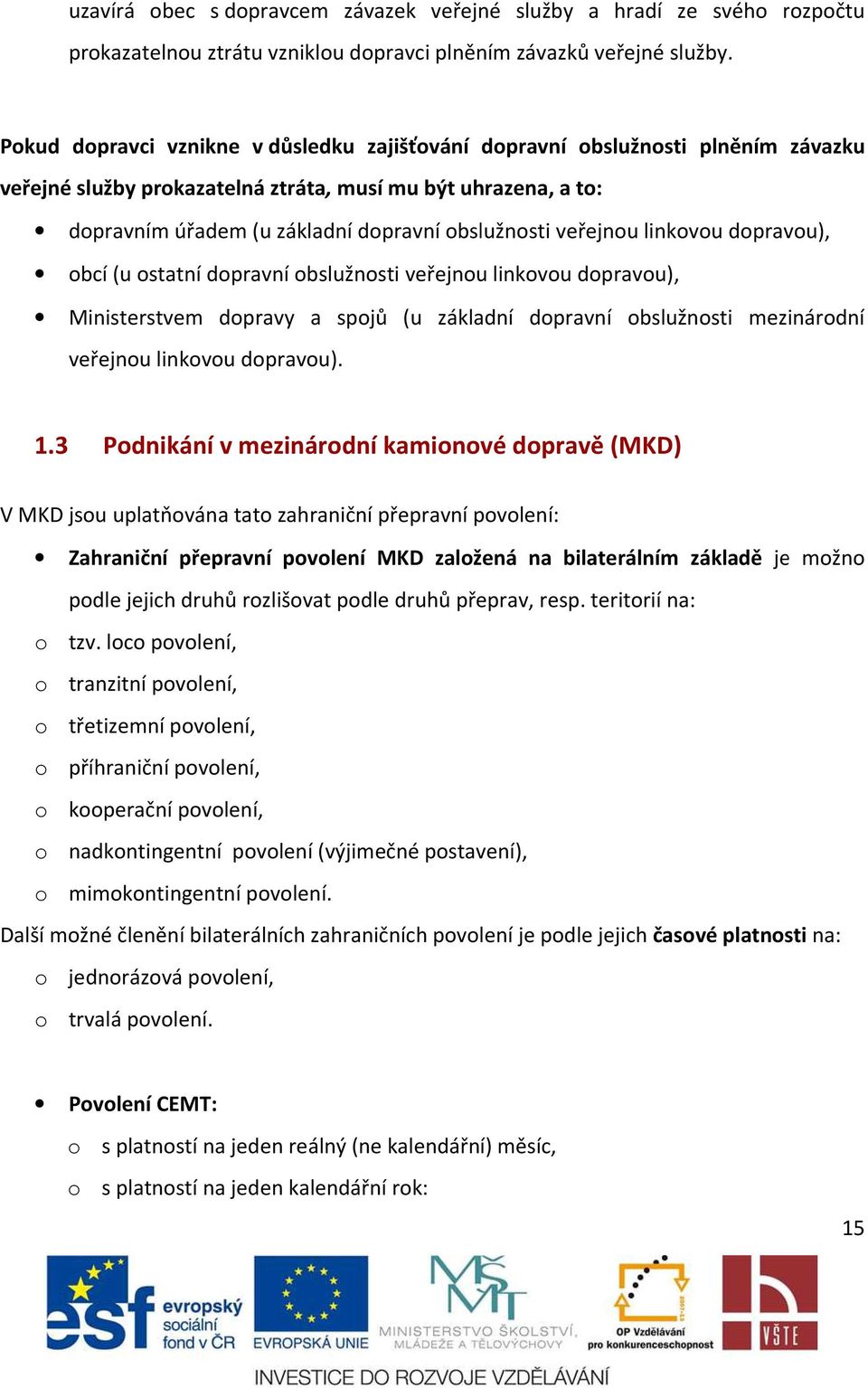 veřejnou linkovou dopravou), obcí (u ostatní dopravní obslužnosti veřejnou linkovou dopravou), Ministerstvem dopravy a spojů (u základní dopravní obslužnosti mezinárodní veřejnou linkovou dopravou).