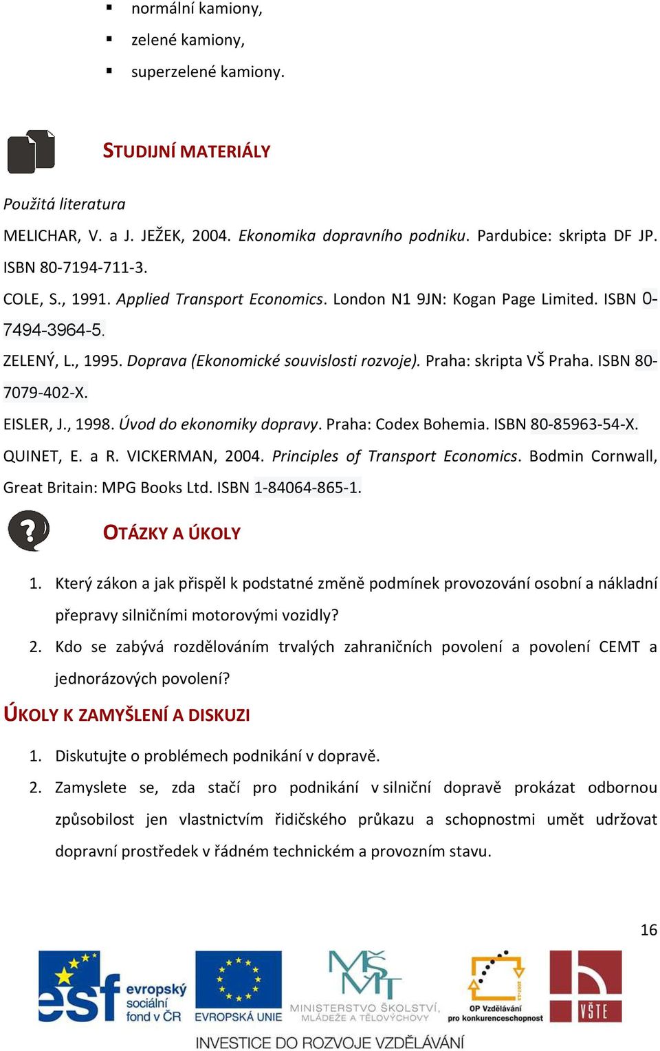 ISBN 80-7079-402-X. EISLER, J., 1998. Úvod do ekonomiky dopravy.. Praha: Codex Bohemia. ISBN 80-85963-54-X. QUINET, E. a R. VICKERMAN, 2004. Principles of Transport Economics.