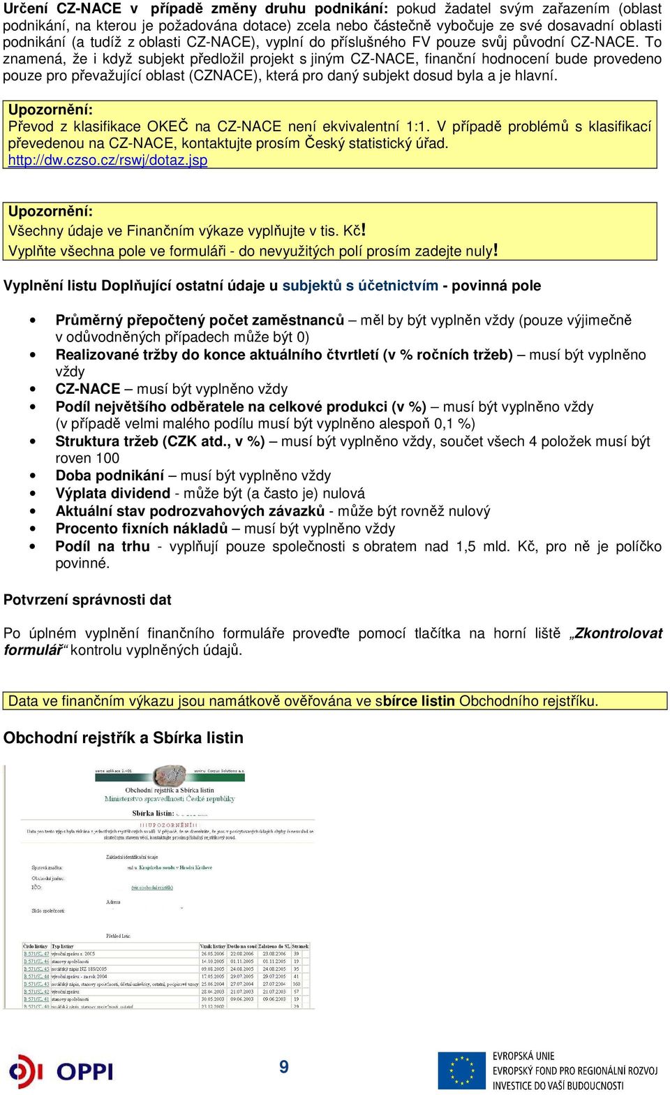 To znamená, že i když subjekt předložil projekt s jiným CZ-NACE, finanční hodnocení bude provedeno pouze pro převažující oblast (CZNACE), která pro daný subjekt dosud byla a je hlavní.